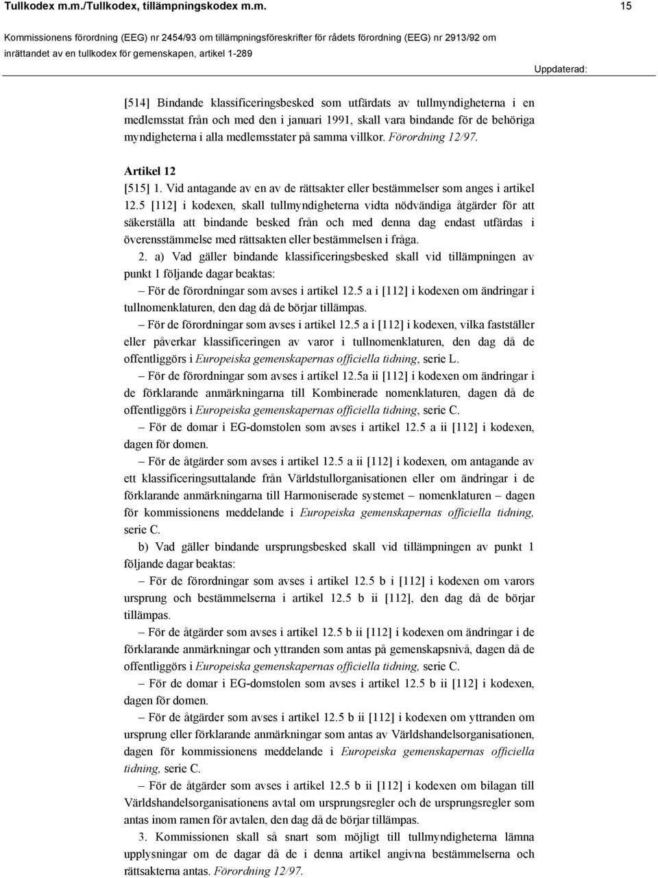 myndigheterna i alla medlemsstater på samma villkor. Förordning 12/97. Artikel 12 [515] 1. Vid antagande av en av de rättsakter eller bestämmelser som anges i artikel 12.