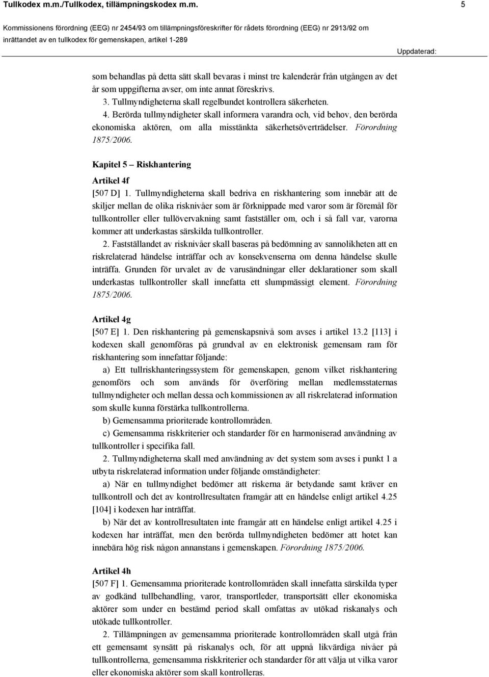 Berörda tullmyndigheter skall informera varandra och, vid behov, den berörda ekonomiska aktören, om alla misstänkta säkerhetsöverträdelser. Förordning 1875/2006.