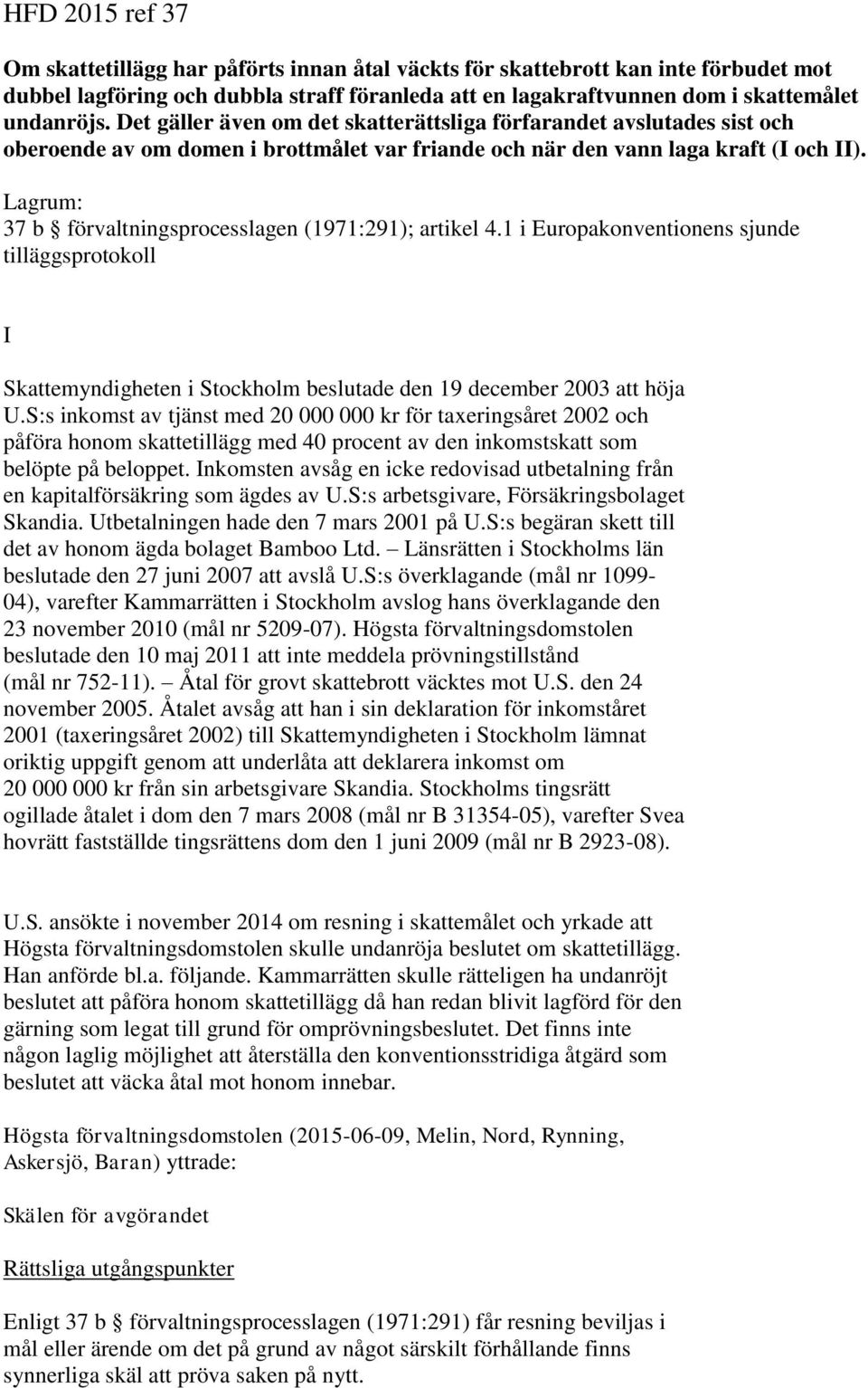 Lagrum: 37 b förvaltningsprocesslagen (1971:291); artikel 4.1 i Europakonventionens sjunde tilläggsprotokoll I Skattemyndigheten i Stockholm beslutade den 19 december 2003 att höja U.