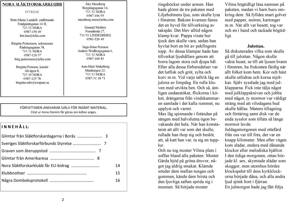 com I N N E H Å L L: Birgitta Persson, kassör Alvägen 8, 713 30 NORA 0587-125 78 birgitta-nils@swipnet.se Åke Mossberg Bergslagsgatan 14, 713 32 NORA 0587-106 95 mossberg.nora@telia.