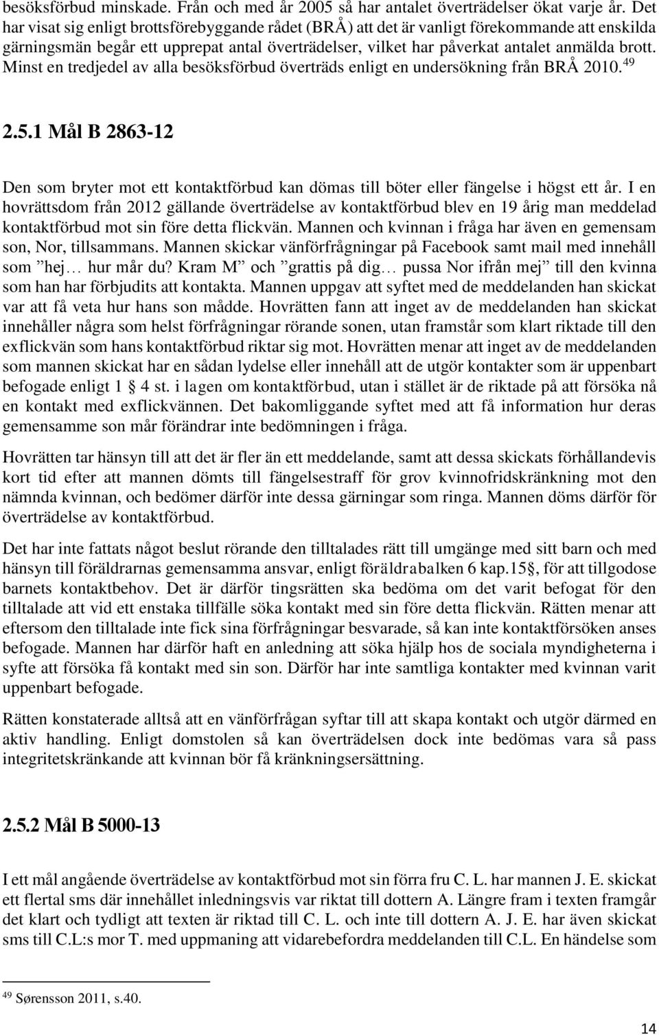 Minst en tredjedel av alla besöksförbud överträds enligt en undersökning från BRÅ 2010. 49 2.5.1 Mål B 2863-12 Den som bryter mot ett kontaktförbud kan dömas till böter eller fängelse i högst ett år.