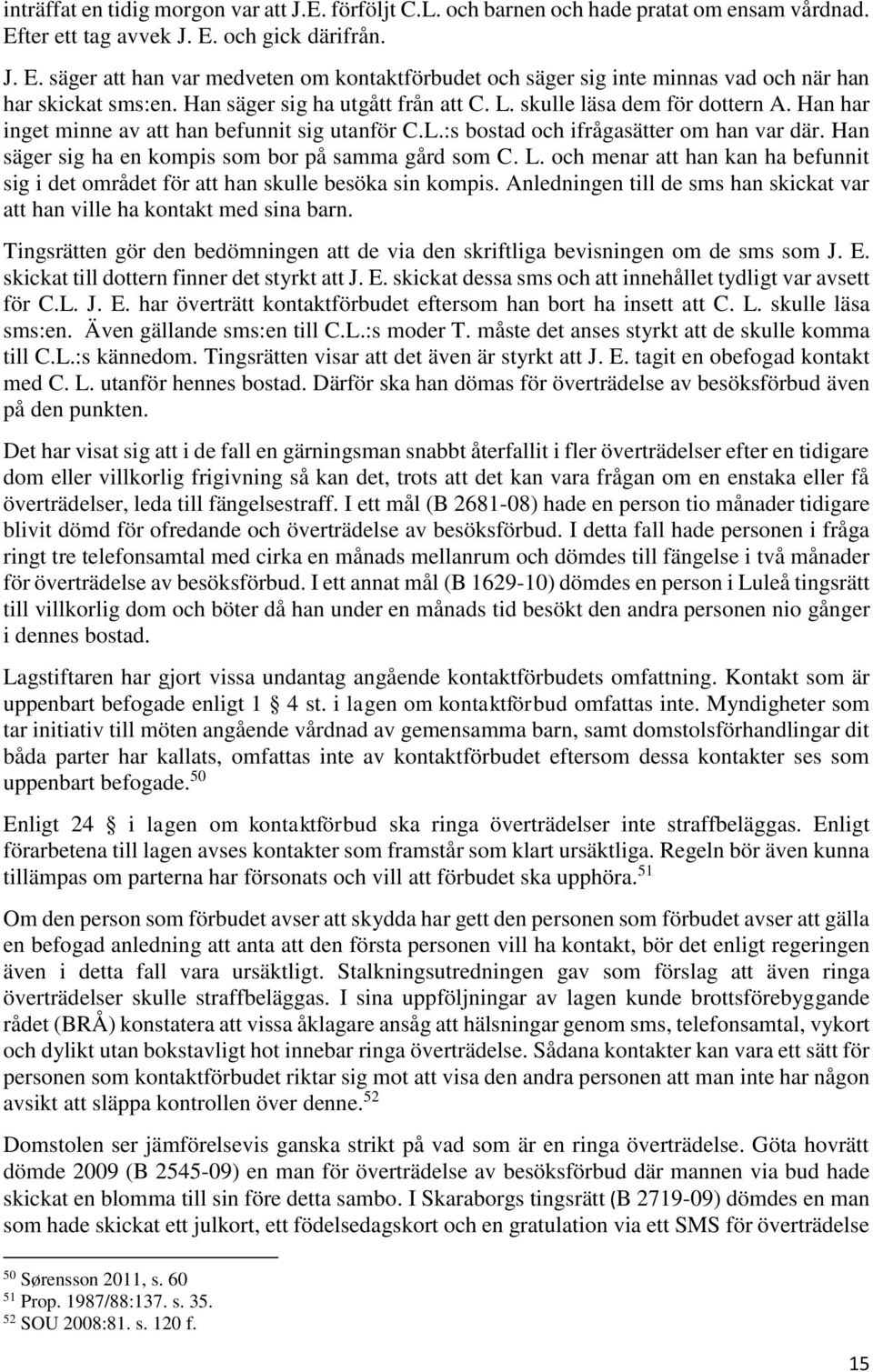skulle läsa dem för dottern A. Han har inget minne av att han befunnit sig utanför C.L.:s bostad och ifrågasätter om han var där. Han säger sig ha en kompis som bor på samma gård som C. L.