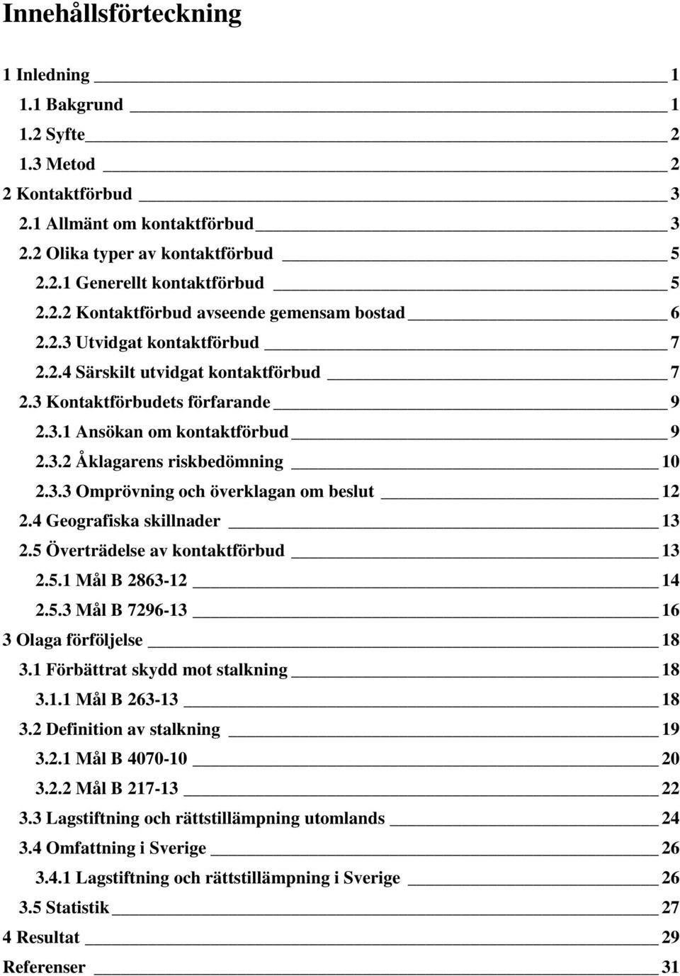 4 Geografiska skillnader 13 2.5 Överträdelse av kontaktförbud 13 2.5.1 Mål B 2863-12 14 2.5.3 Mål B 7296-13 16 3 Olaga förföljelse 18 3.1 Förbättrat skydd mot stalkning 18 3.1.1 Mål B 263-13 18 3.