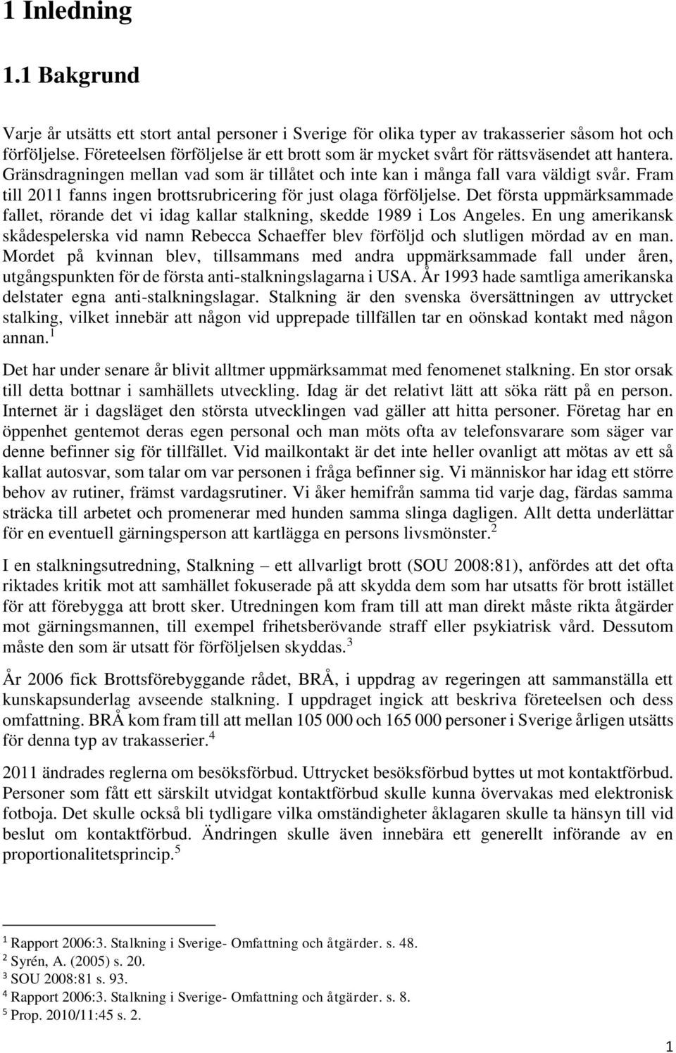 Fram till 2011 fanns ingen brottsrubricering för just olaga förföljelse. Det första uppmärksammade fallet, rörande det vi idag kallar stalkning, skedde 1989 i Los Angeles.