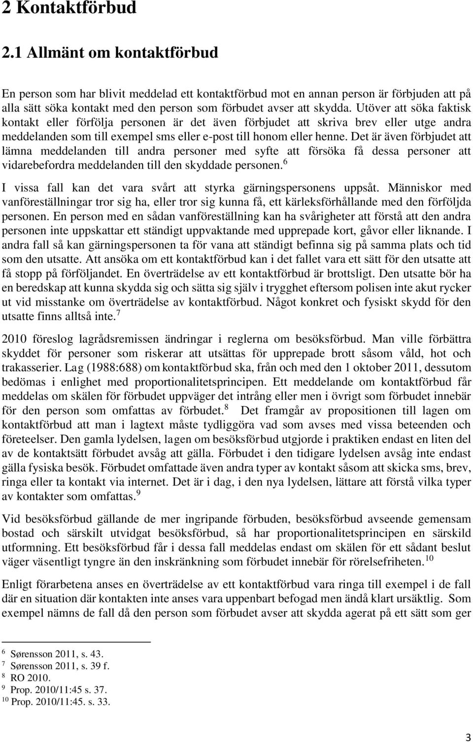 Utöver att söka faktisk kontakt eller förfölja personen är det även förbjudet att skriva brev eller utge andra meddelanden som till exempel sms eller e-post till honom eller henne.