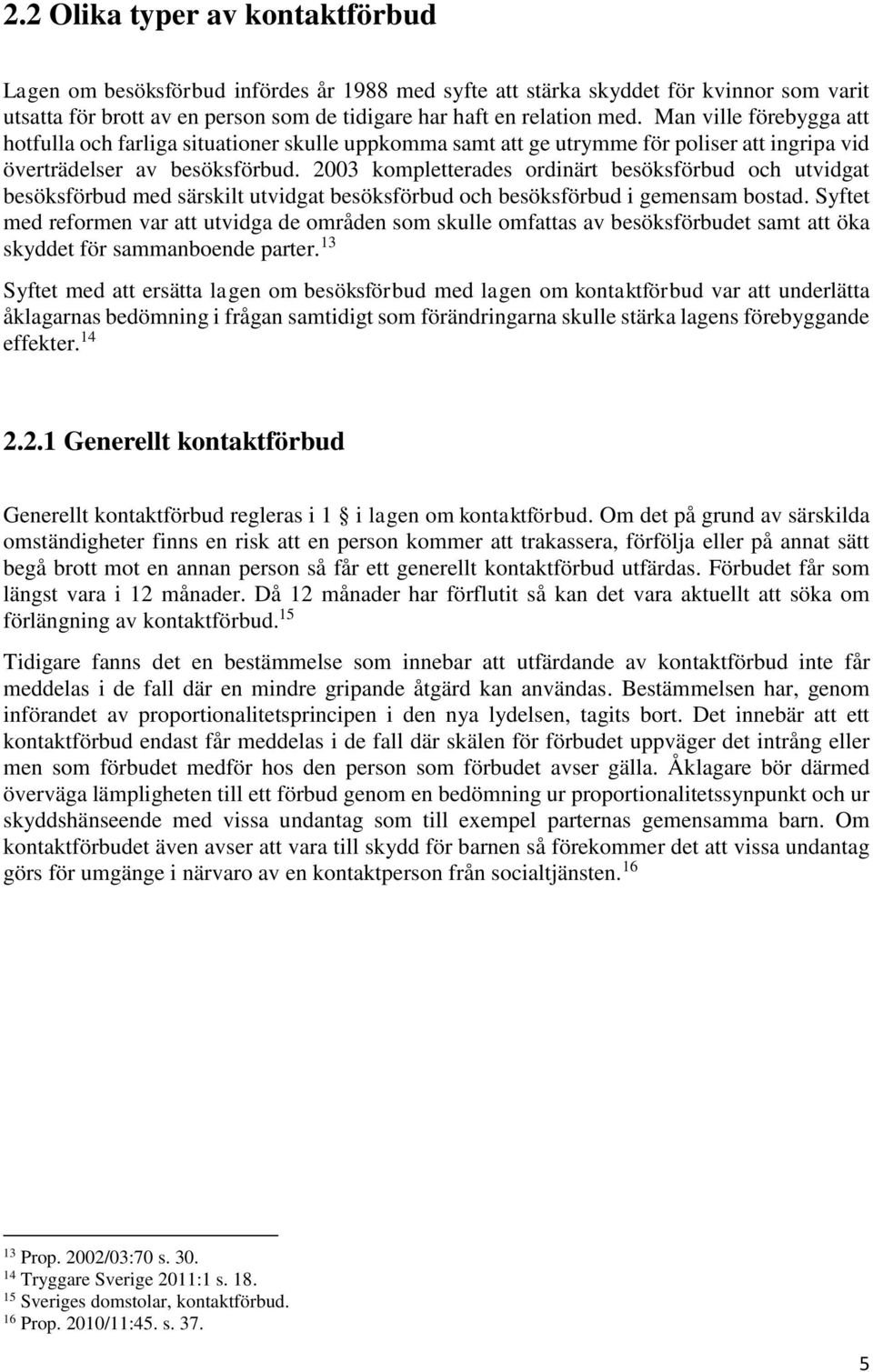2003 kompletterades ordinärt besöksförbud och utvidgat besöksförbud med särskilt utvidgat besöksförbud och besöksförbud i gemensam bostad.
