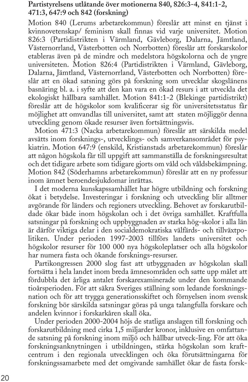 Motion 826:3 (Partidistrikten i Värmland, Gävleborg, Dalarna, Jämtland, Västernorrland, Västerbotten och Norrbotten) föreslår att forskarskolor etableras även på de mindre och medelstora högskolorna