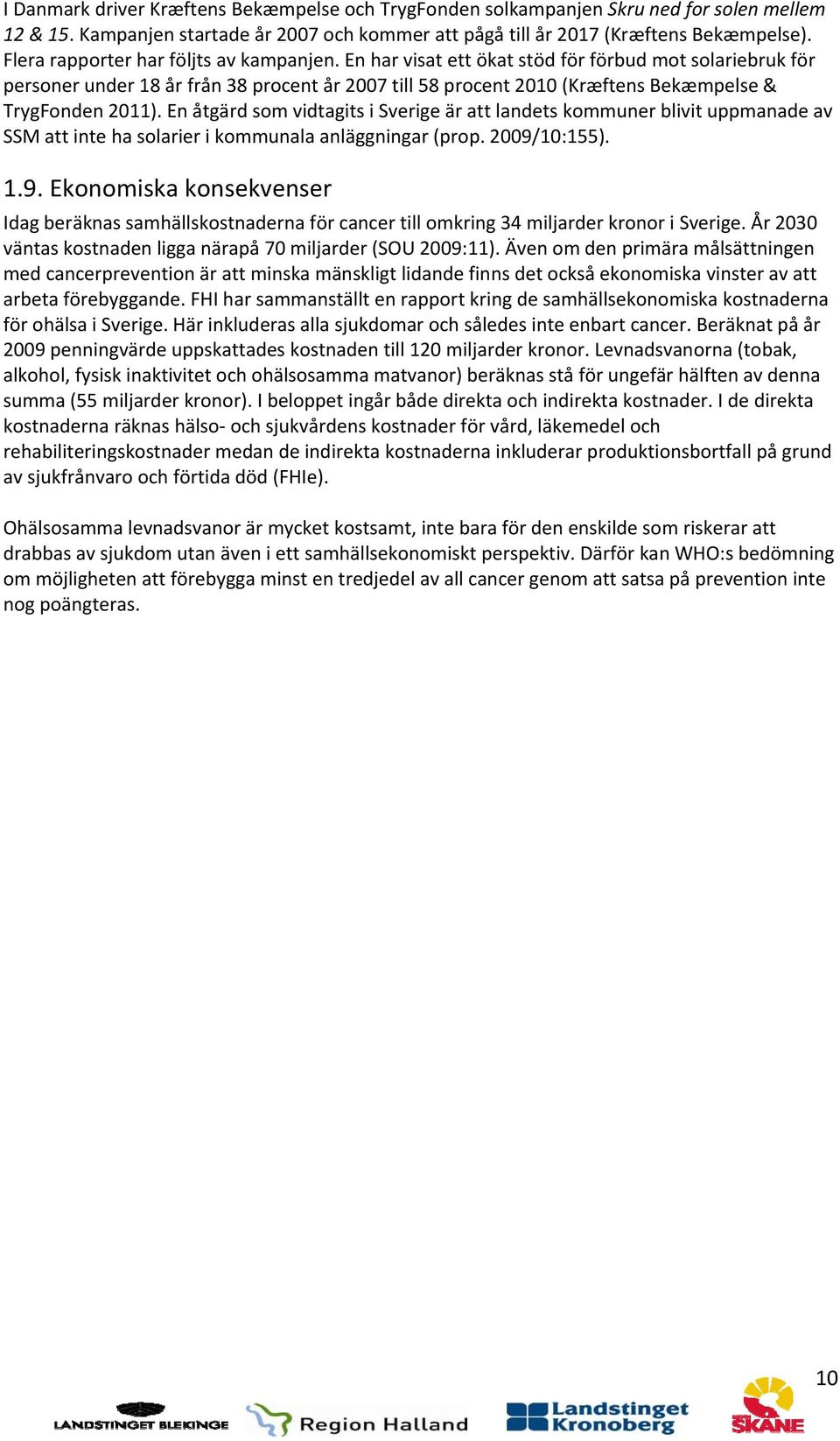 En har visat ett ökat stöd för förbud mot solariebruk för personer under 18 år från 38 procent år 2007 till 58 procent 2010 (Kræftens Bekæmpelse & TrygFonden 2011).