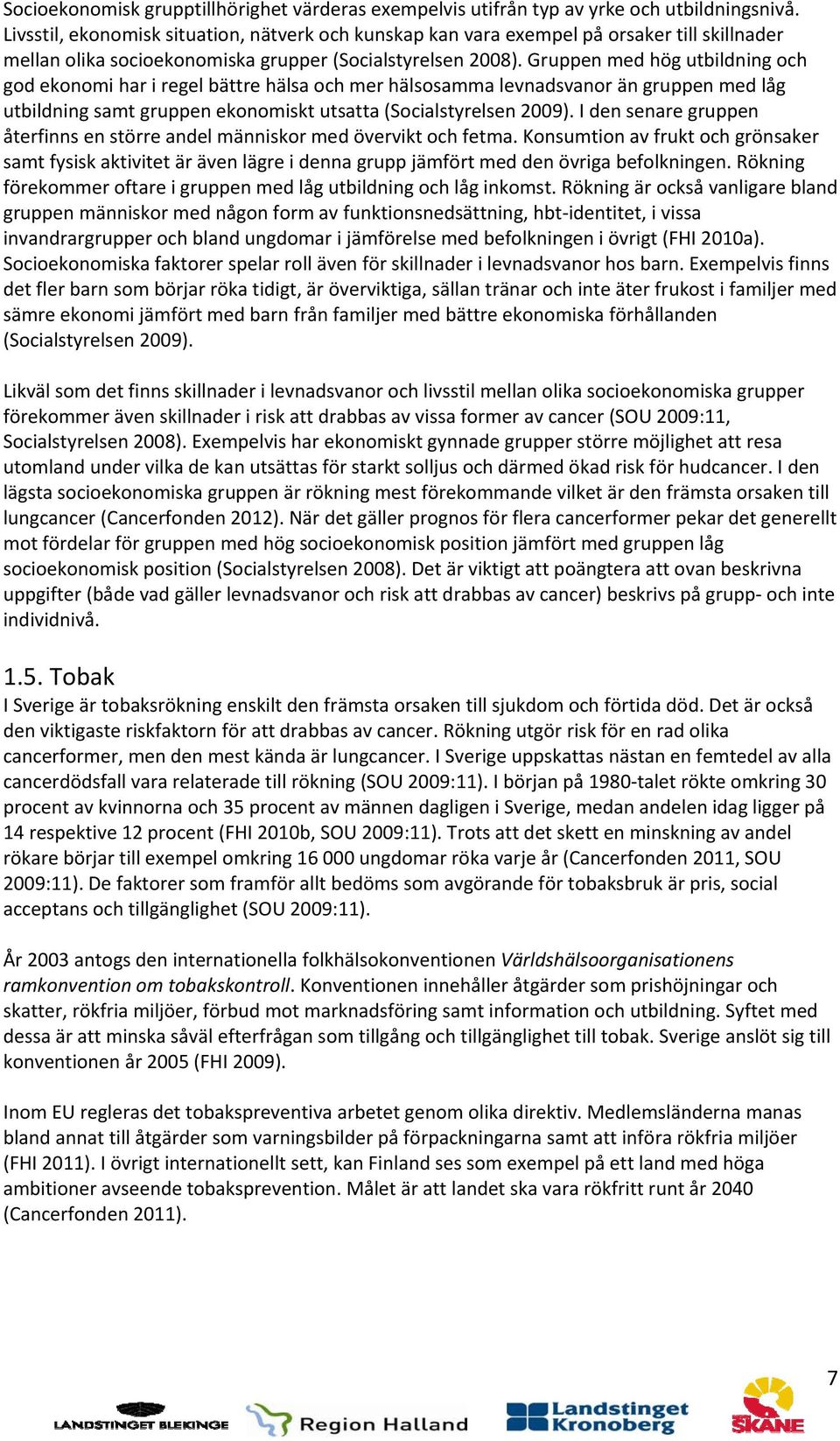 Gruppen med hög utbildning och god ekonomi har i regel bättre hälsa och mer hälsosamma levnadsvanor än gruppen med låg utbildning samt gruppen ekonomiskt utsatta (Socialstyrelsen 2009).