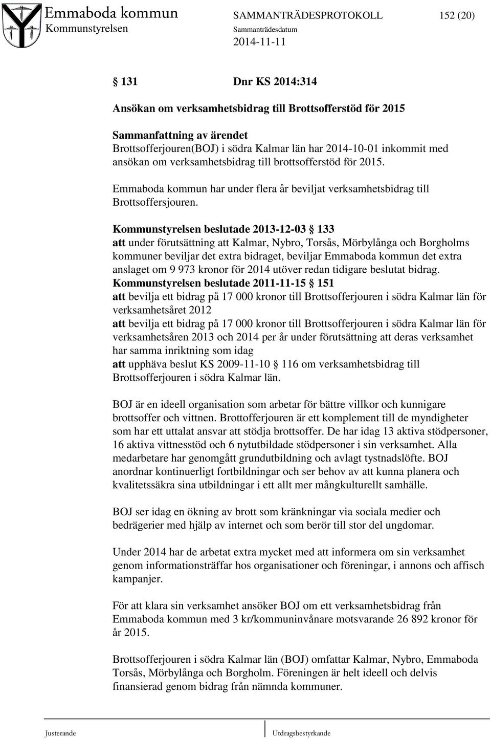 Kommunstyrelsen beslutade 2013-12-03 133 att under förutsättning att Kalmar, Nybro, Torsås, Mörbylånga och Borgholms kommuner beviljar det extra bidraget, beviljar Emmaboda kommun det extra anslaget