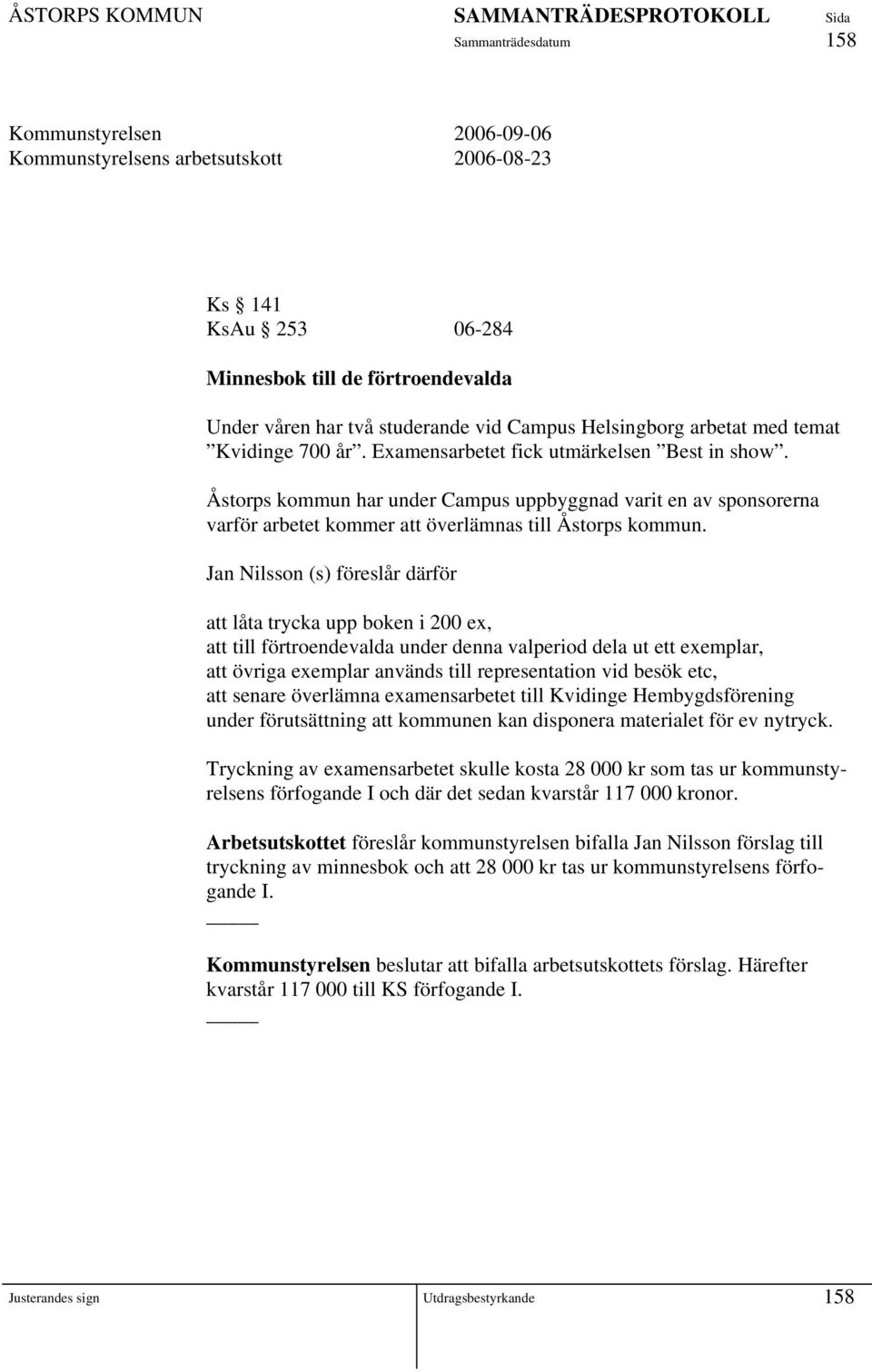 Jan Nilsson (s) föreslår därför att låta trycka upp boken i 200 ex, att till förtroendevalda under denna valperiod dela ut ett exemplar, att övriga exemplar används till representation vid besök etc,