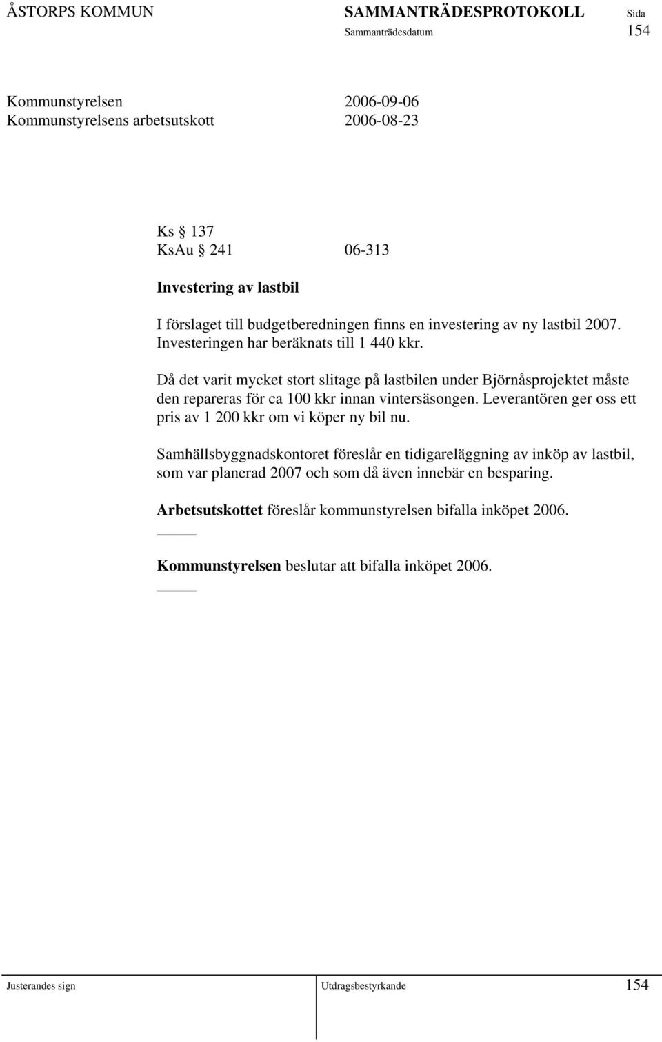 Då det varit mycket stort slitage på lastbilen under Björnåsprojektet måste den repareras för ca 100 kkr innan vintersäsongen.