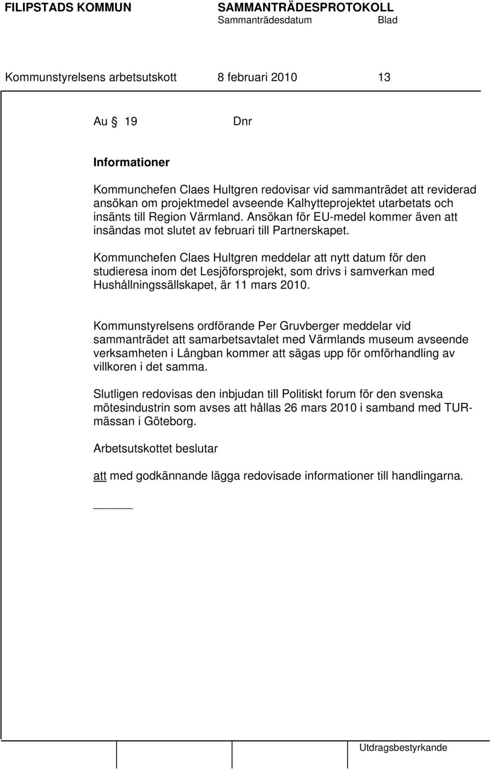 Kommunchefen Claes Hultgren meddelar att nytt datum för den studieresa inom det Lesjöforsprojekt, som drivs i samverkan med Hushållningssällskapet, är 11 mars 2010.