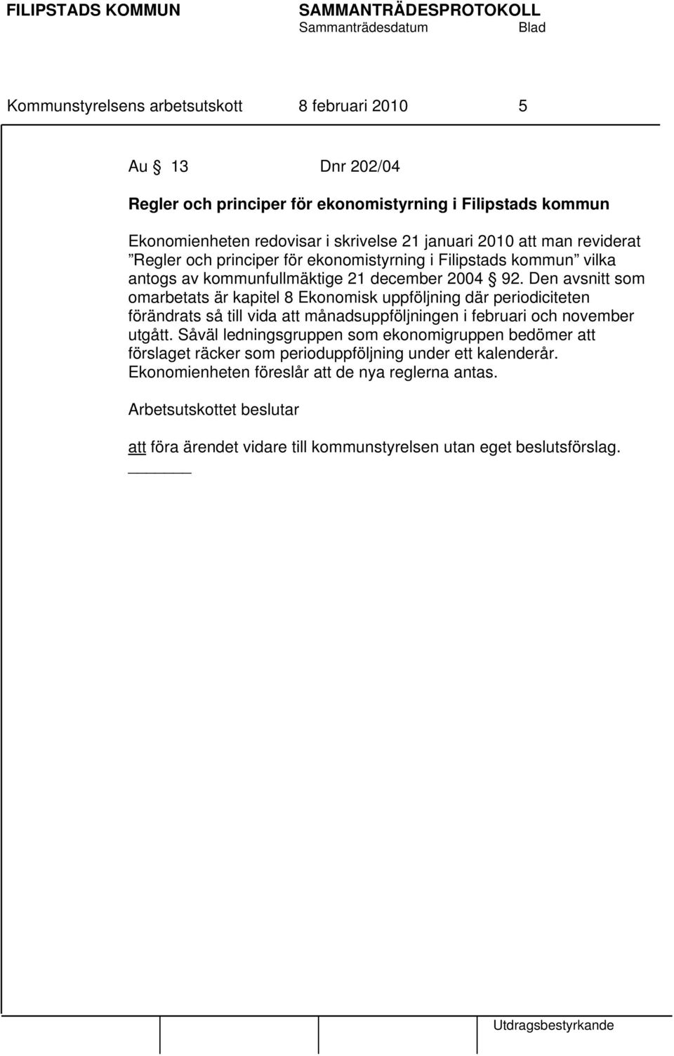 Den avsnitt som omarbetats är kapitel 8 Ekonomisk uppföljning där periodiciteten förändrats så till vida att månadsuppföljningen i februari och november utgått.