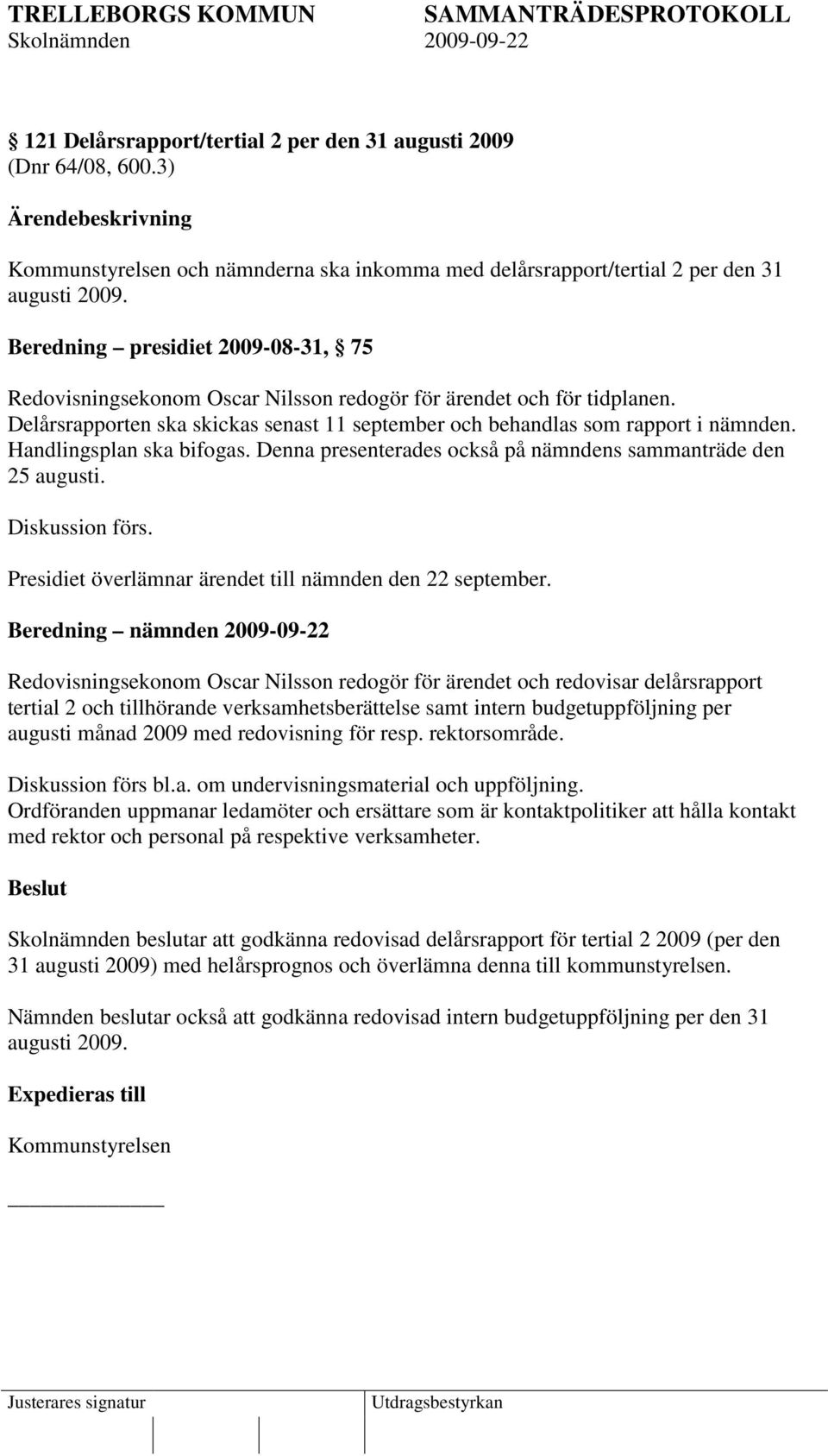 Handlingsplan ska bifogas. Denna presenterades också på nämndens sammanträde den 25 augusti. Diskussion förs. Presidiet överlämnar ärendet till nämnden den 22 september.