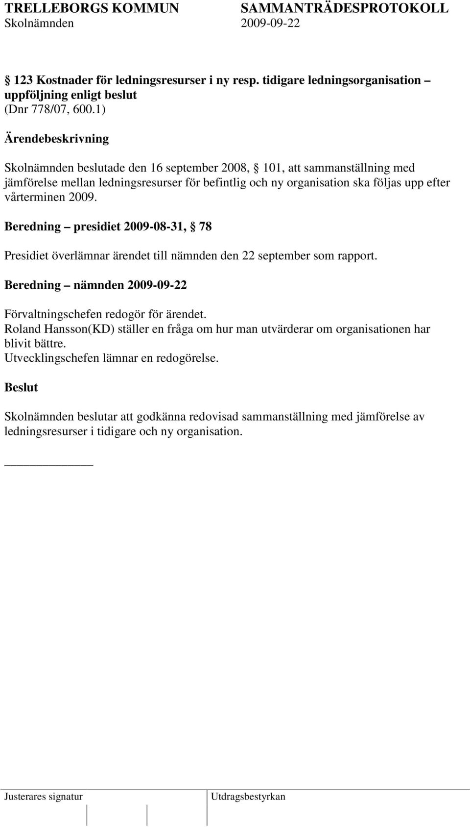 Beredning presidiet 2009-08-31, 78 Presidiet överlämnar ärendet till nämnden den 22 september som rapport. Beredning nämnden 2009-09-22 Förvaltningschefen redogör för ärendet.