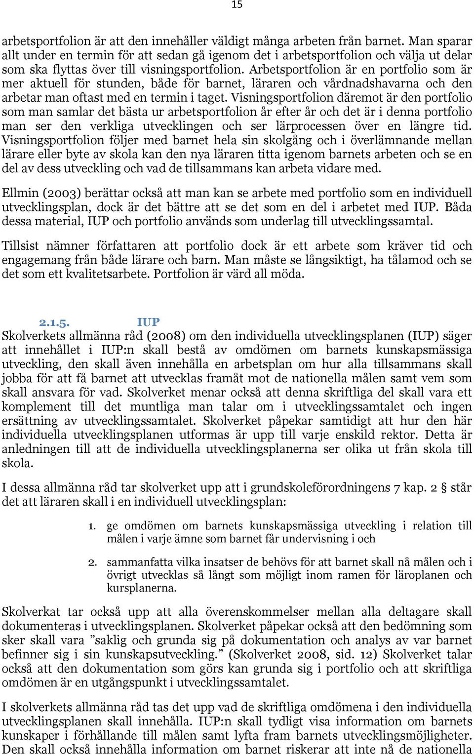 Arbetsportfolion är en portfolio som är mer aktuell för stunden, både för barnet, läraren och vårdnadshavarna och den arbetar man oftast med en termin i taget.