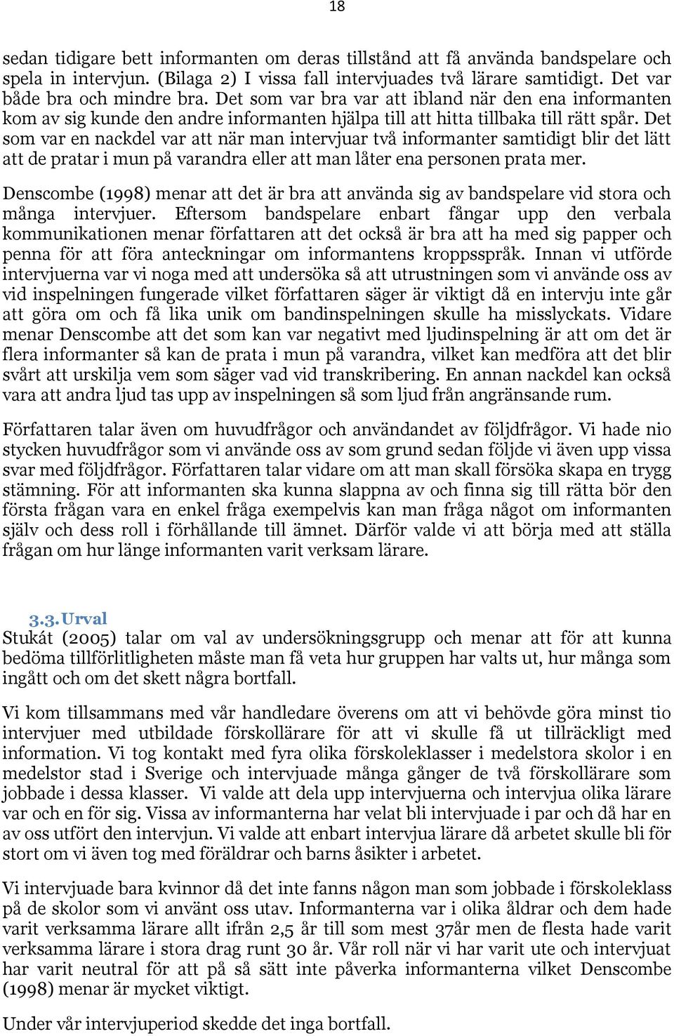 Det som var en nackdel var att när man intervjuar två informanter samtidigt blir det lätt att de pratar i mun på varandra eller att man låter ena personen prata mer.