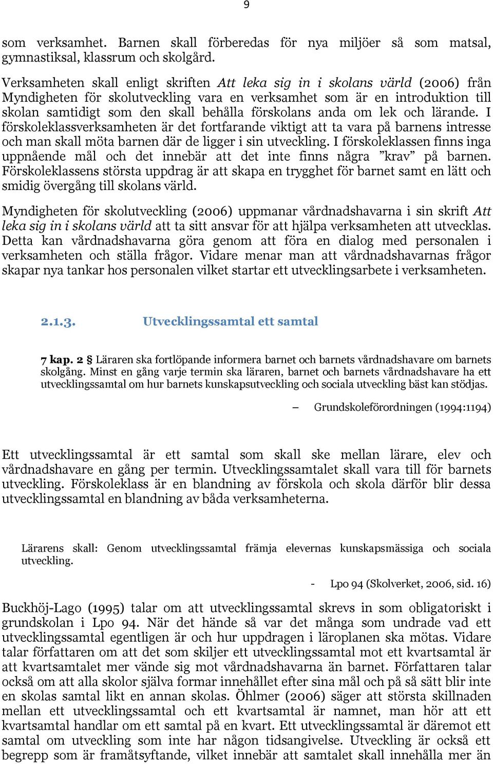 förskolans anda om lek och lärande. I förskoleklassverksamheten är det fortfarande viktigt att ta vara på barnens intresse och man skall möta barnen där de ligger i sin utveckling.