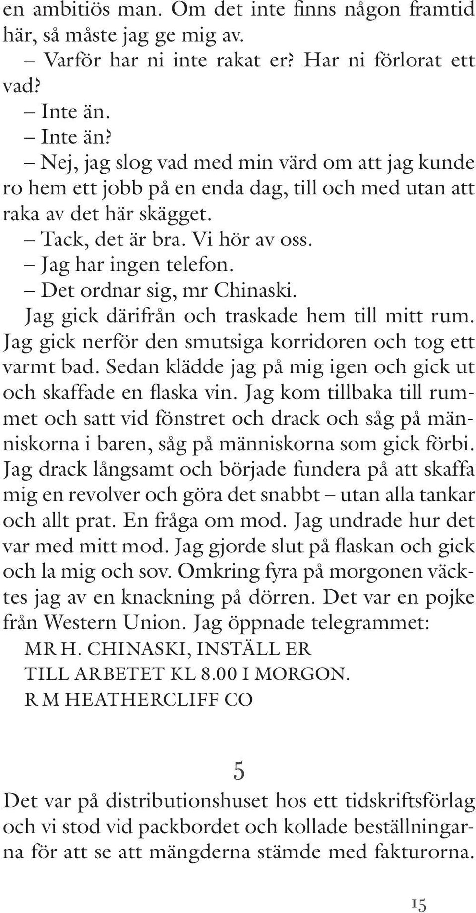 Det ordnar sig, mr Chinaski. Jag gick därifrån och traskade hem till mitt rum. Jag gick nerför den smutsiga korridoren och tog ett varmt bad.