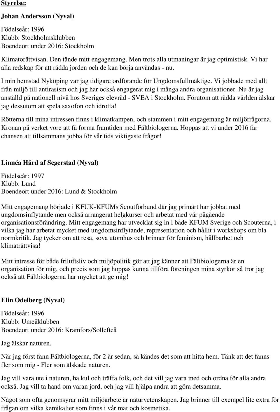 Vi jobbade med allt från miljö till antirasism och jag har också engagerat mig i många andra organisationer. Nu är jag anställd på nationell nivå hos Sveriges elevråd - SVEA i Stockholm.