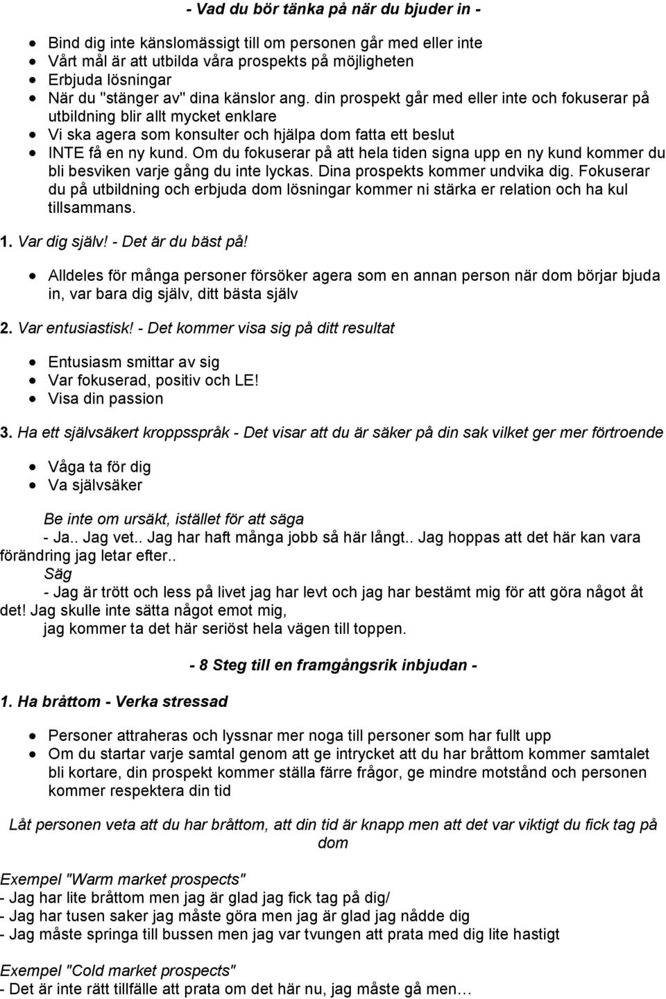 Om du fokuserar på att hela tiden signa upp en ny kund kommer du bli besviken varje gång du inte lyckas. Dina prospekts kommer undvika dig.