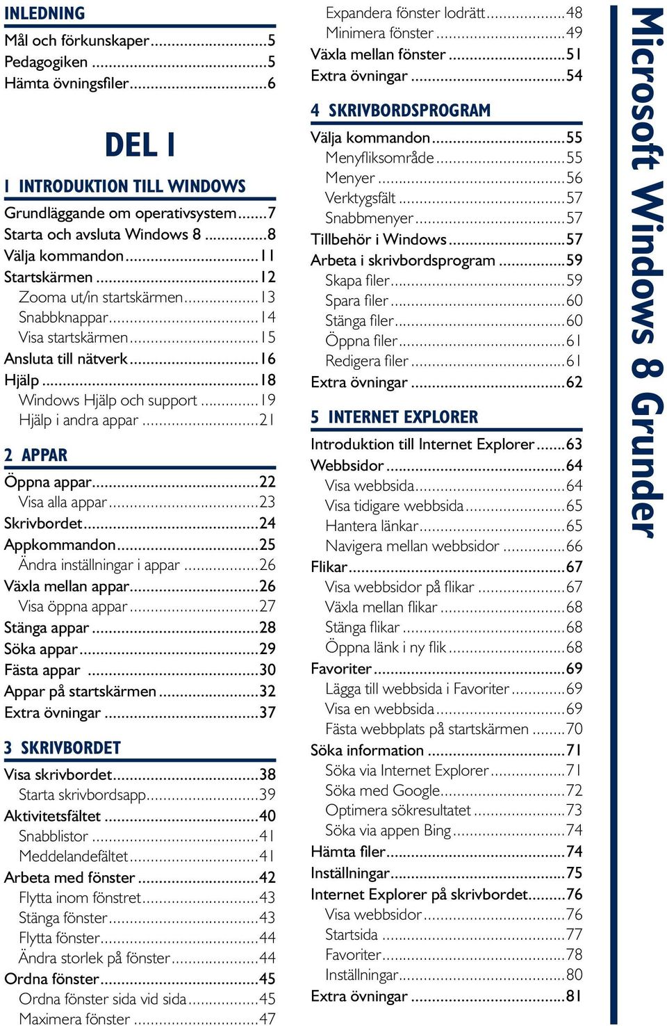 ..21 2 Appar Öppna appar...22 Visa alla appar...23 Skrivbordet...24 Appkommandon...25 Ändra inställningar i appar...26 Växla mellan appar...26 Visa öppna appar...27 Stänga appar...28 Söka appar.