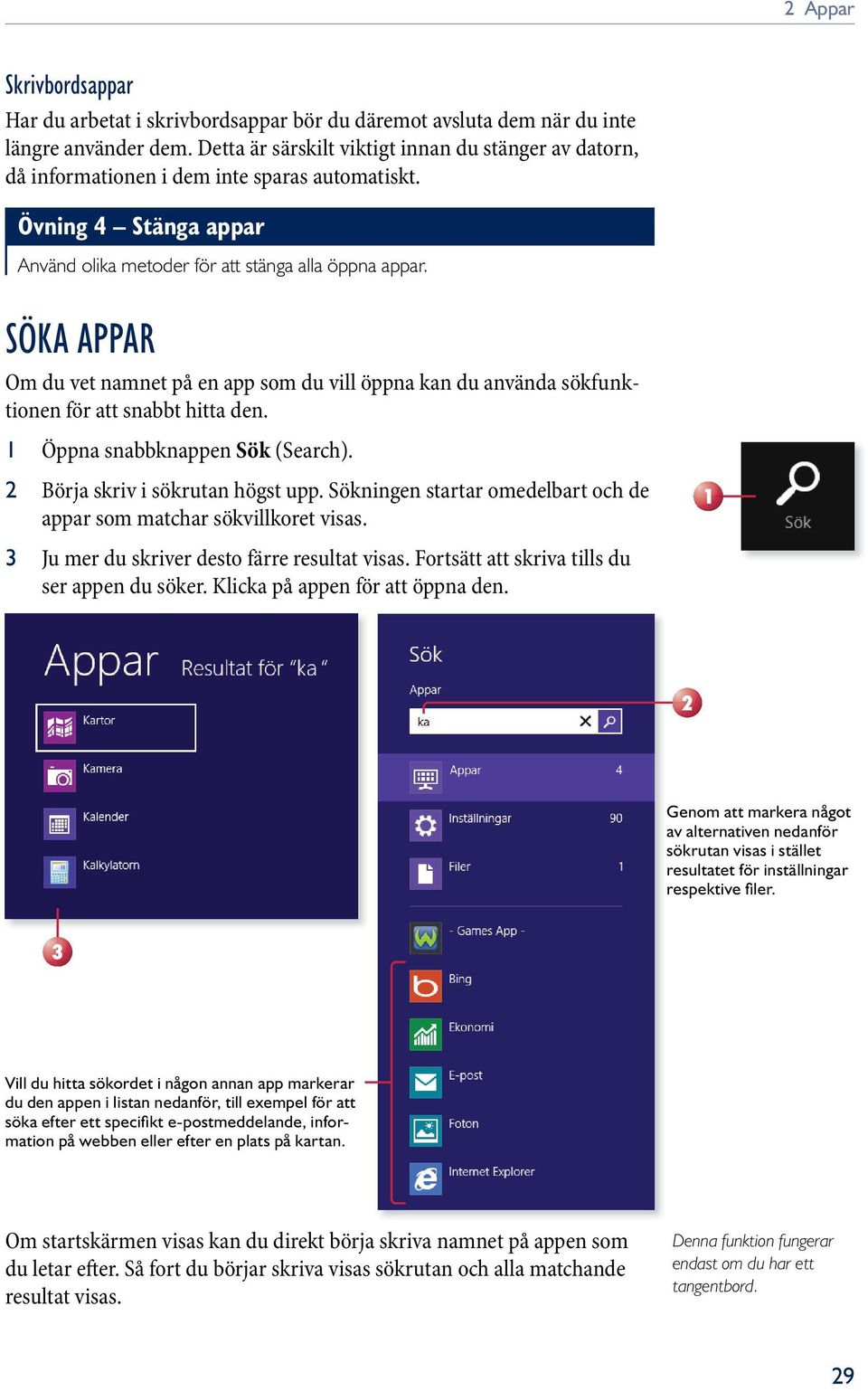 söka appar Om du vet namnet på en app som du vill öppna kan du använda sökfunktionen för att snabbt hitta den. 1 Öppna snabbknappen Sök (Search). 2 Börja skriv i sökrutan högst upp.