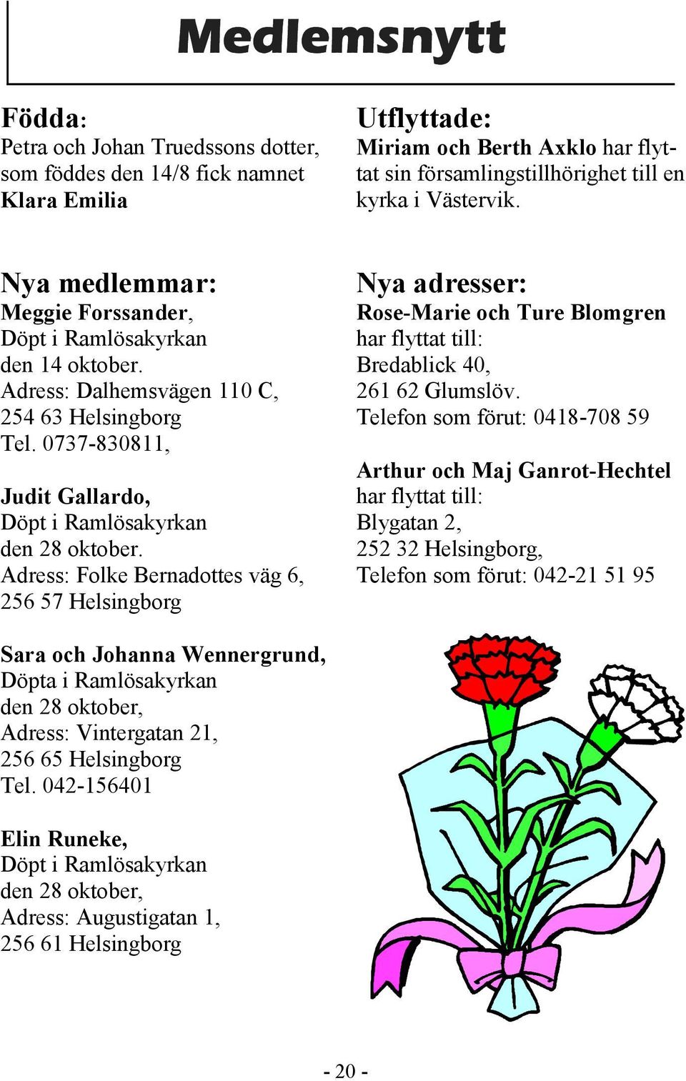 Adress: Folke Bernadottes väg 6, 256 57 Helsingborg Nya adresser: Rose-Marie och Ture Blomgren har flyttat till: Bredablick 40, 261 62 Glumslöv.