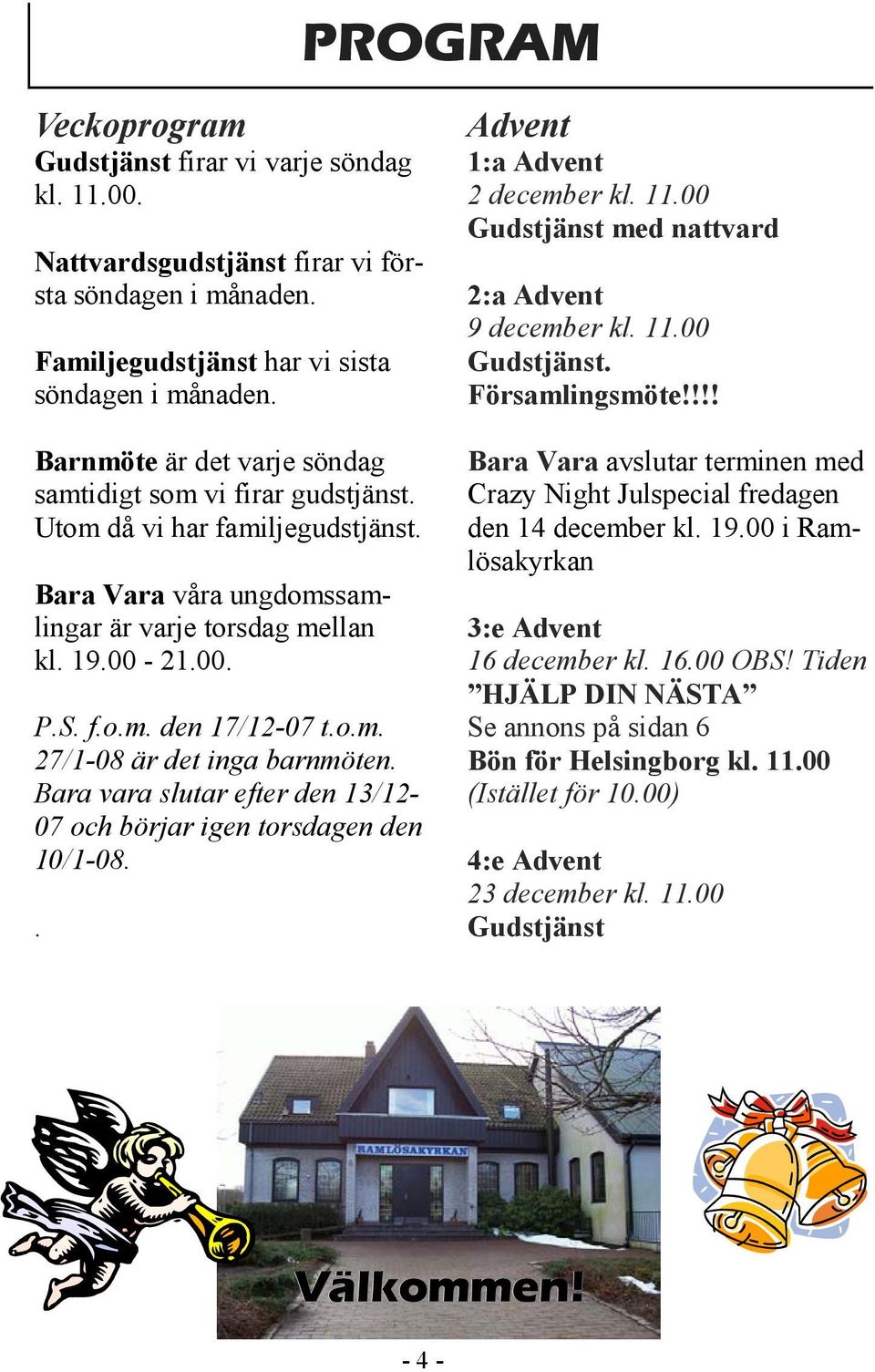 Bara vara slutar efter den 13/12-07 och börjar igen torsdagen den 10/1-08.. Advent 1:a Advent 2 december kl. 11.00 Gudstjänst med nattvard 2:a Advent 9 december kl. 11.00 Gudstjänst. Församlingsmöte!