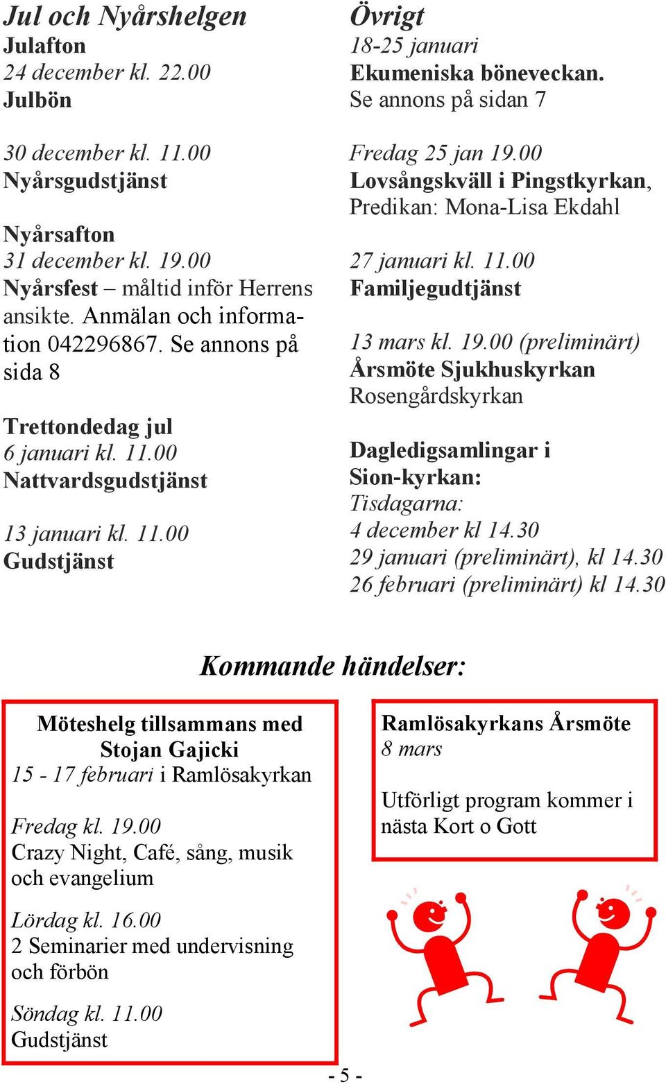 Se annons på sidan 7 Fredag 25 jan 19.00 Lovsångskväll i Pingstkyrkan, Predikan: Mona-Lisa Ekdahl 27 januari kl. 11.00 Familjegudtjänst 13 mars kl. 19.00 (preliminärt) Årsmöte Sjukhuskyrkan Rosengårdskyrkan Dagledigsamlingar i Sion-kyrkan: Tisdagarna: 4 december kl 14.