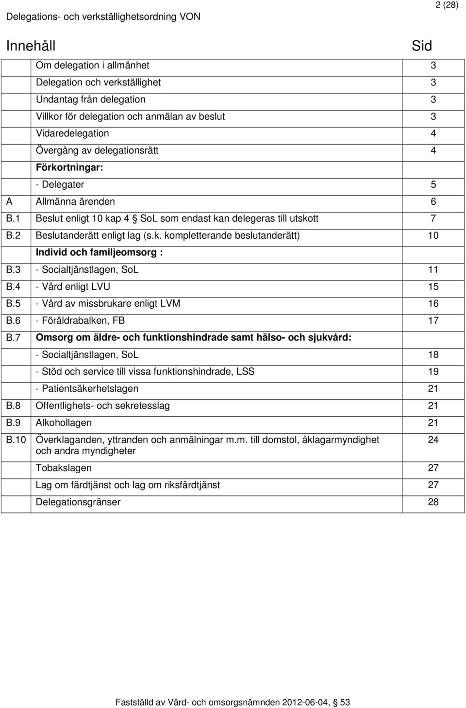 3 - Socialtjänstlagen, SoL 11 B.4 - Vård enligt LVU 15 B.5 - Vård av missbrukare enligt LVM 16 B.6 - Föräldrabalken, FB 17 B.