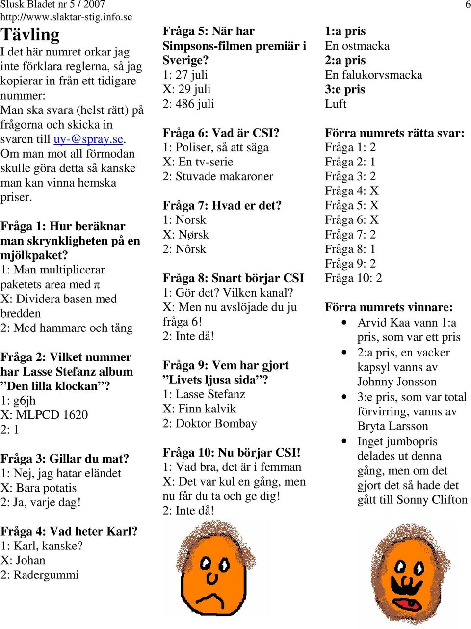 1: Man multiplicerar paketets area med π X: Dividera basen med bredden 2: Med hammare och tång Fråga 2: Vilket nummer har Lasse Stefanz album Den lilla klockan?