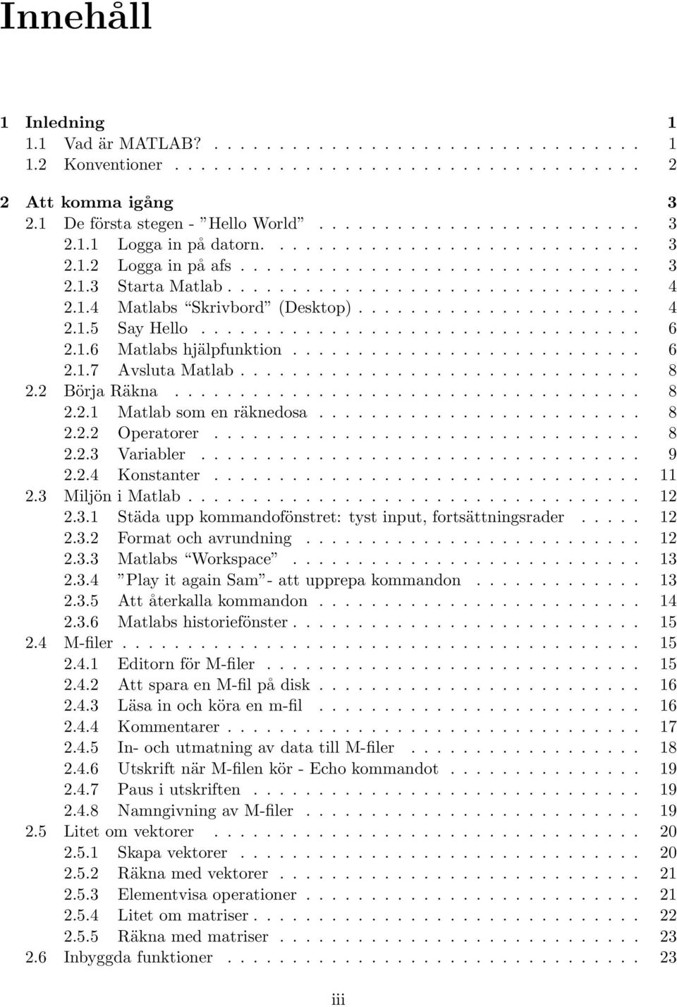 ................................. 6 2.1.6 Matlabs hjälpfunktion........................... 6 2.1.7 Avsluta Matlab............................... 8 2.2 Börja Räkna.................................... 8 2.2.1 Matlab som en räknedosa.