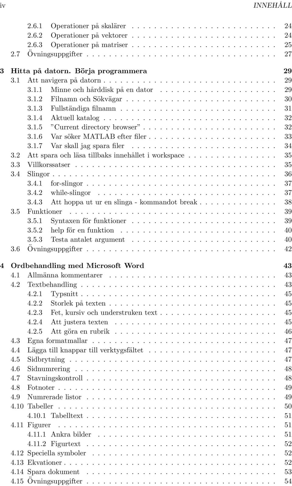 .......................... 30 3.1.3 Fullständiga filnamn............................ 31 3.1.4 Aktuell katalog............................... 32 3.1.5 Current directory browser........................ 32 3.1.6 Var söker MATLAB efter filer.