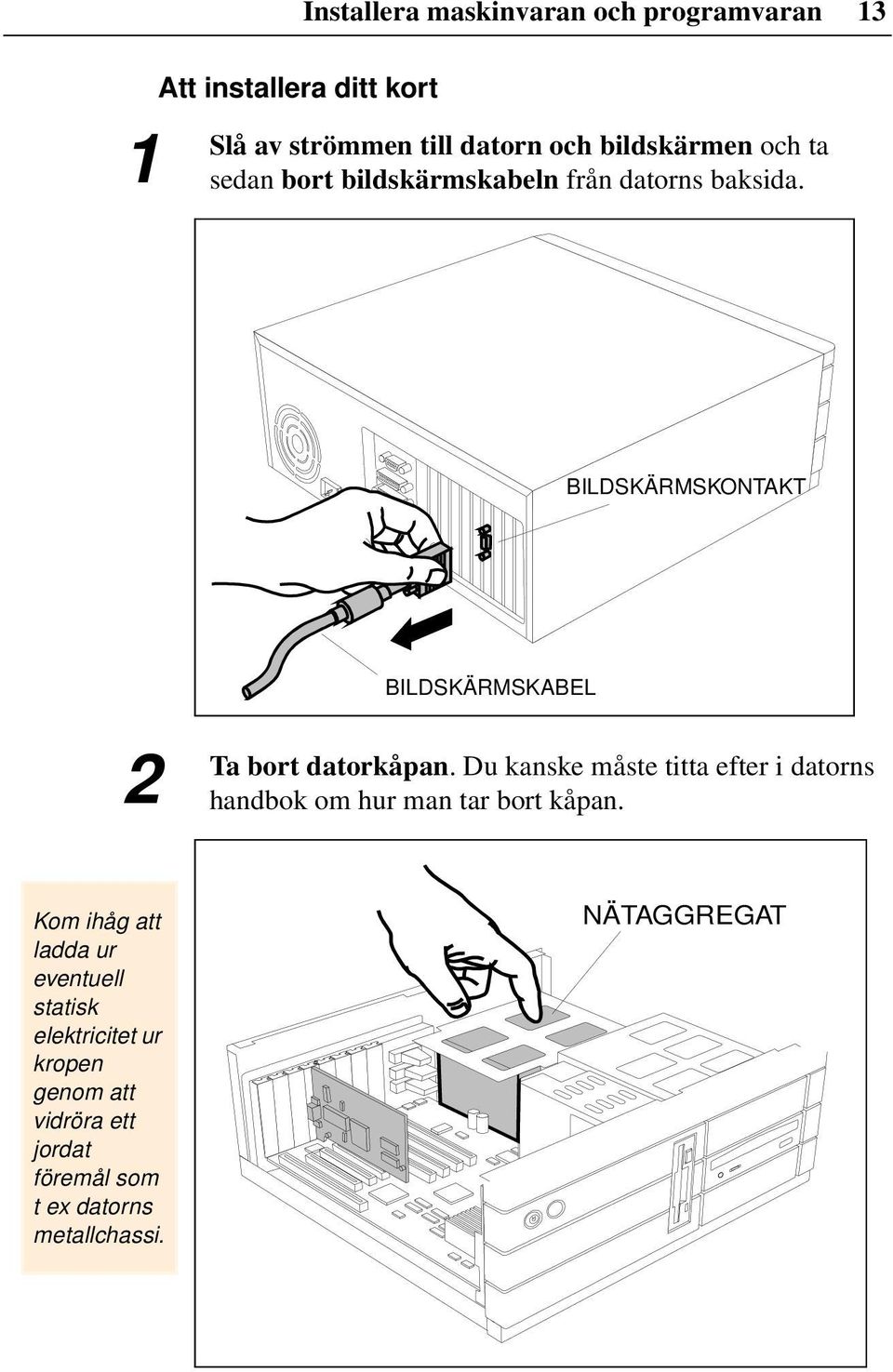 BILDSKÄRMSKONTAKT BILDSKÄRMSKABEL 2 Ta bort datorkåpan.