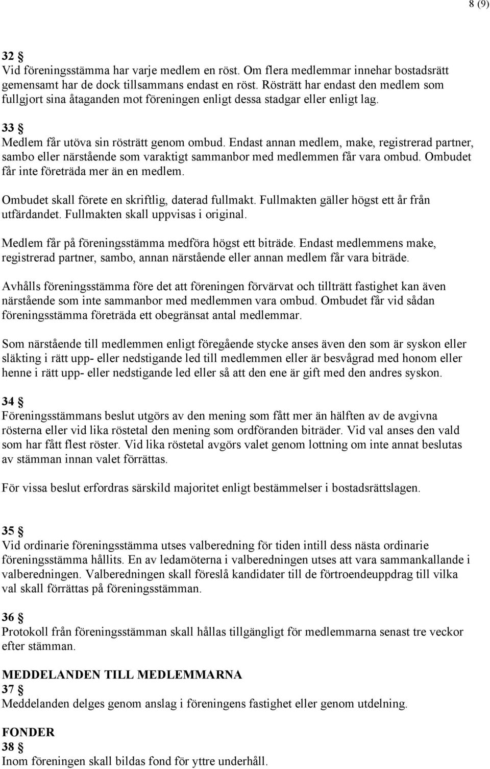 Endast annan medlem, make, registrerad partner, sambo eller närstående som varaktigt sammanbor med medlemmen får vara ombud. Ombudet får inte företräda mer än en medlem.