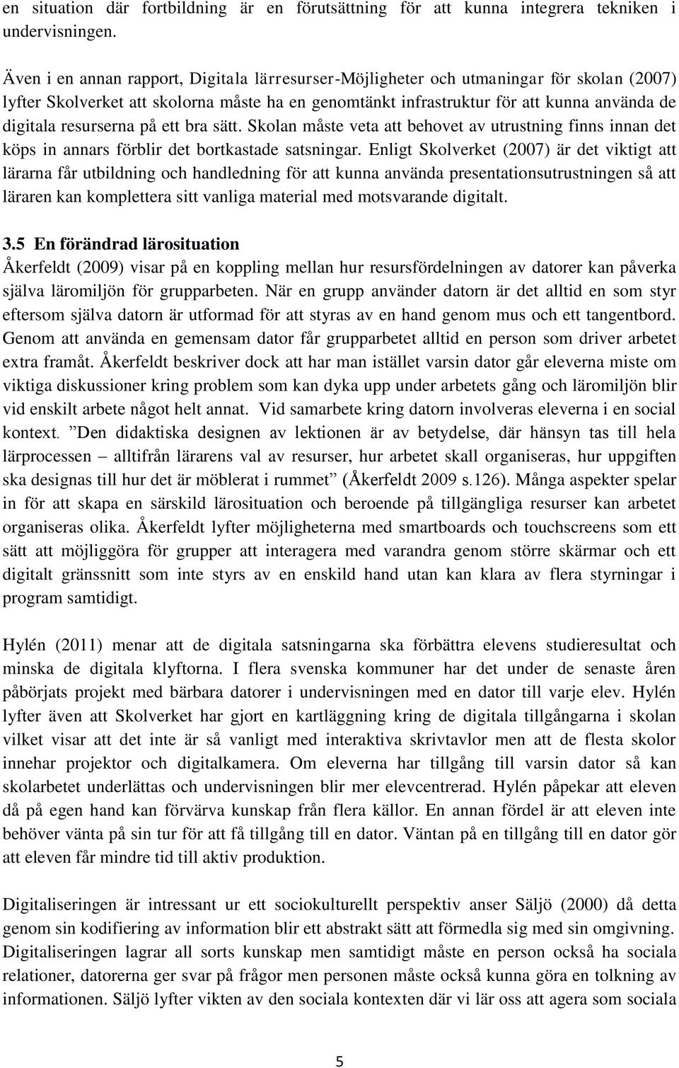 resurserna på ett bra sätt. Skolan måste veta att behovet av utrustning finns innan det köps in annars förblir det bortkastade satsningar.