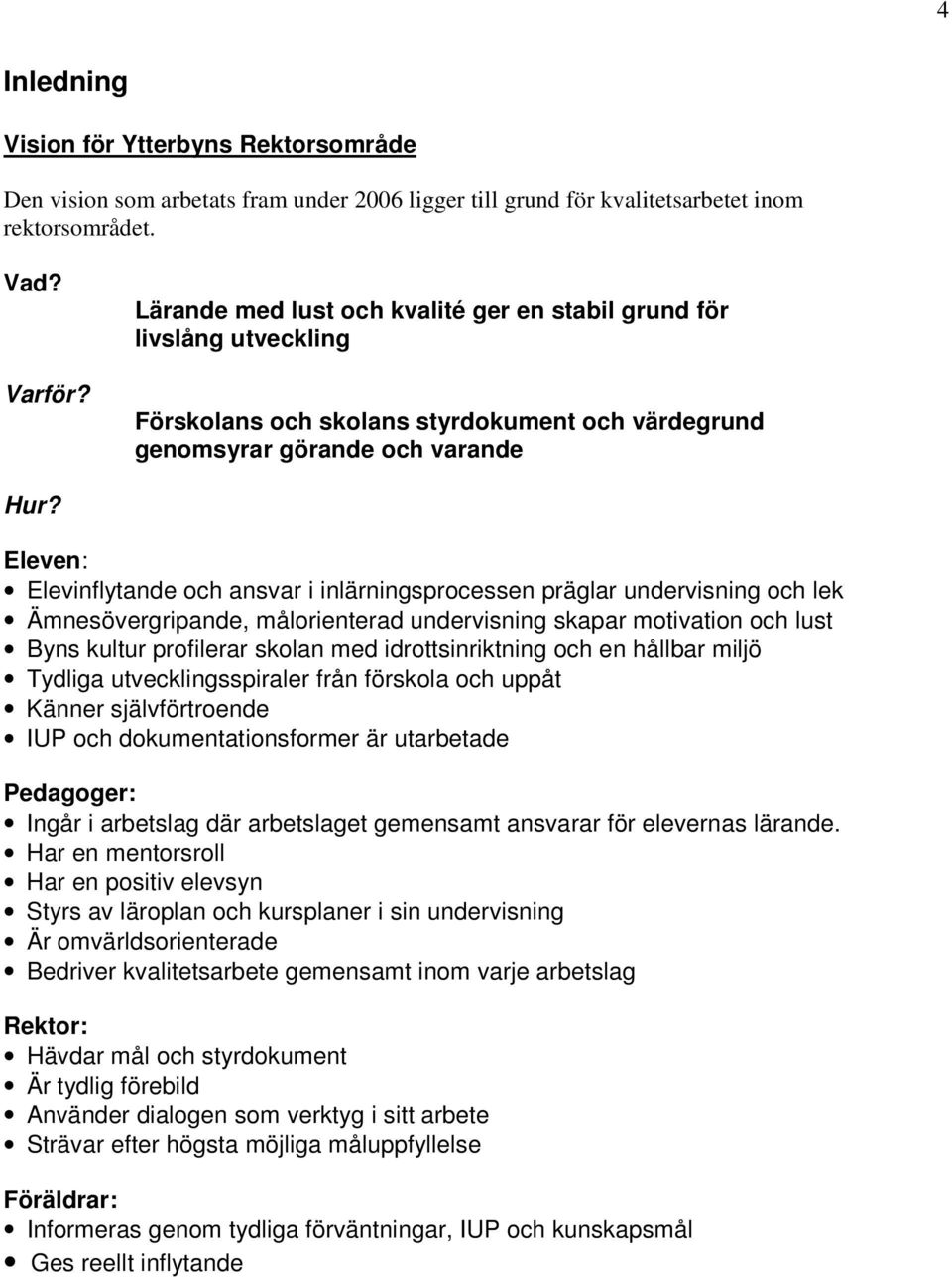 Eleven: Elevinflytande och ansvar i inlärningsprocessen präglar undervisning och lek Ämnesövergripande, målorienterad undervisning skapar motivation och lust Byns kultur profilerar skolan med