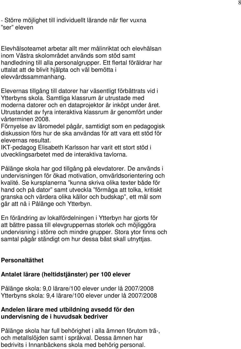 Samtliga klassrum är utrustade med moderna datorer och en dataprojektor är inköpt under året. Utrustandet av fyra interaktiva klassrum är genomfört under vårterminen 2008.
