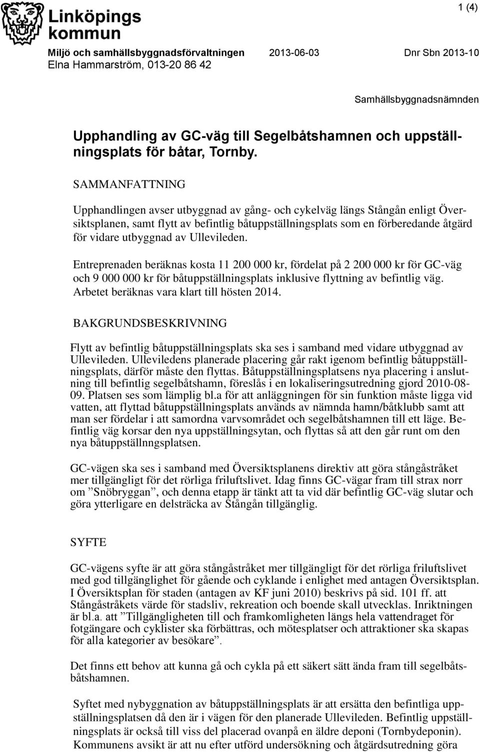 SAMMANFATTNING Upphandlingen avser utbyggnad av gång- och cykelväg längs Stångån enligt Översiktsplanen, samt flytt av befintlig båtuppställningsplats som en förberedande åtgärd för vidare utbyggnad