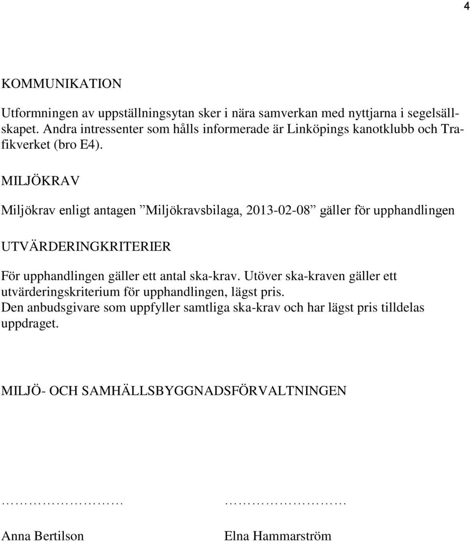 MILJÖKRAV Miljökrav enligt antagen Miljökravsbilaga, 2013-02-08 gäller för upphandlingen UTVÄRDERINGKRITERIER För upphandlingen gäller ett antal