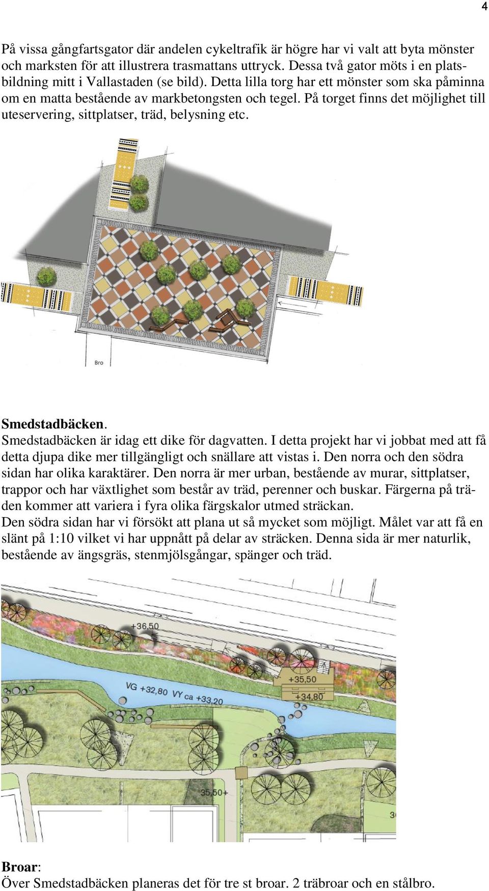 På torget finns det möjlighet till uteservering, sittplatser, träd, belysning etc. Smedstadbäcken. Smedstadbäcken är idag ett dike för dagvatten.