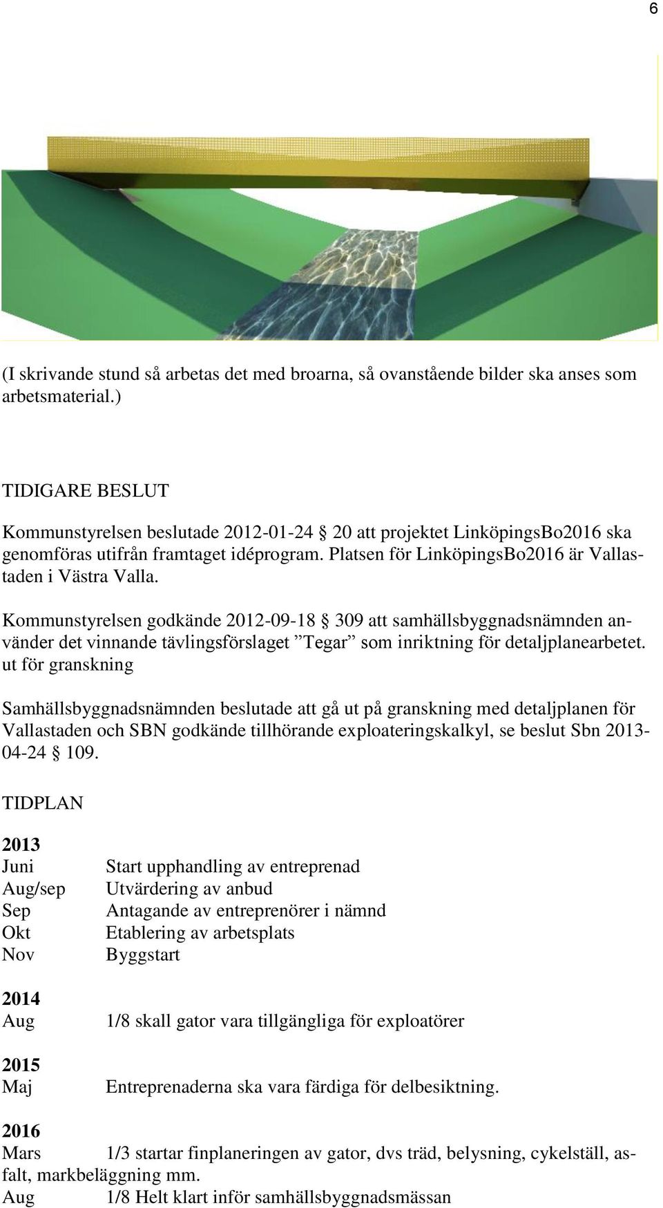 Kommunstyrelsen godkände 2012-09-18 309 att samhällsbyggnadsnämnden använder det vinnande tävlingsförslaget Tegar som inriktning för detaljplanearbetet.