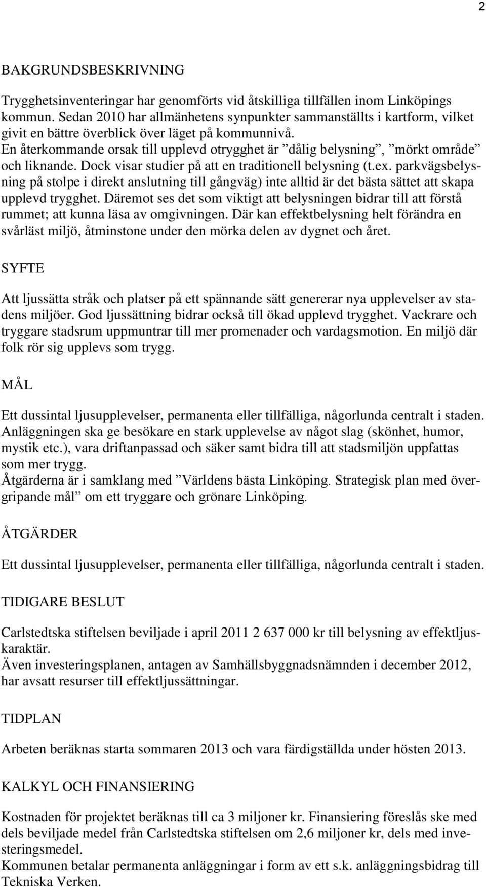 En återkommande orsak till upplevd otrygghet är dålig belysning, mörkt område och liknande. Dock visar studier på att en traditionell belysning (t.ex.