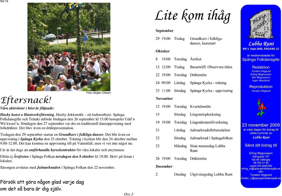 Det blev även en dräktpresentation. Tisdagen den 29 september startar en Grundkurs i folkliga danser. Det blir även en uppvisning i Spånga Kyrka den 25 oktober.