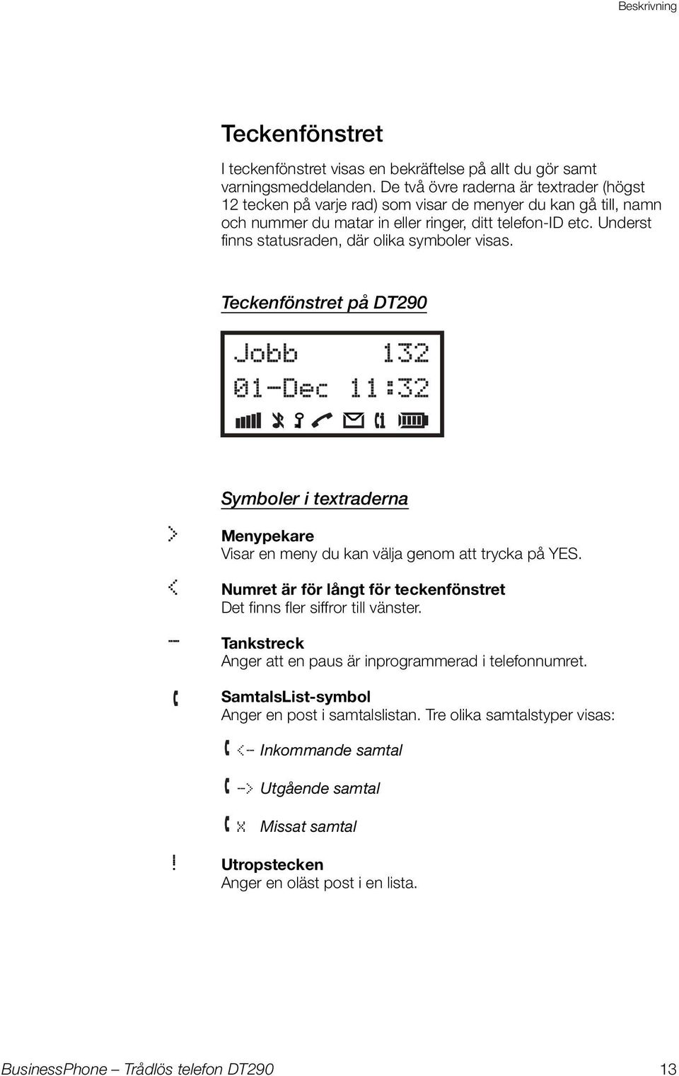 Underst finns statusraden, där olika symboler visas. Teckenfönstret på DT290 Symboler i textraderna > Menypekare Visar en meny du kan välja genom att trycka på YES.