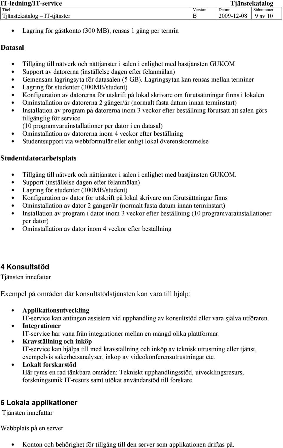 Lagringsytan kan rensas mellan terminer Lagring för studenter (300M/student) Konfiguration av datorerna för utskrift på lokal skrivare om förutsättningar finns i lokalen Ominstallation av datorerna 2