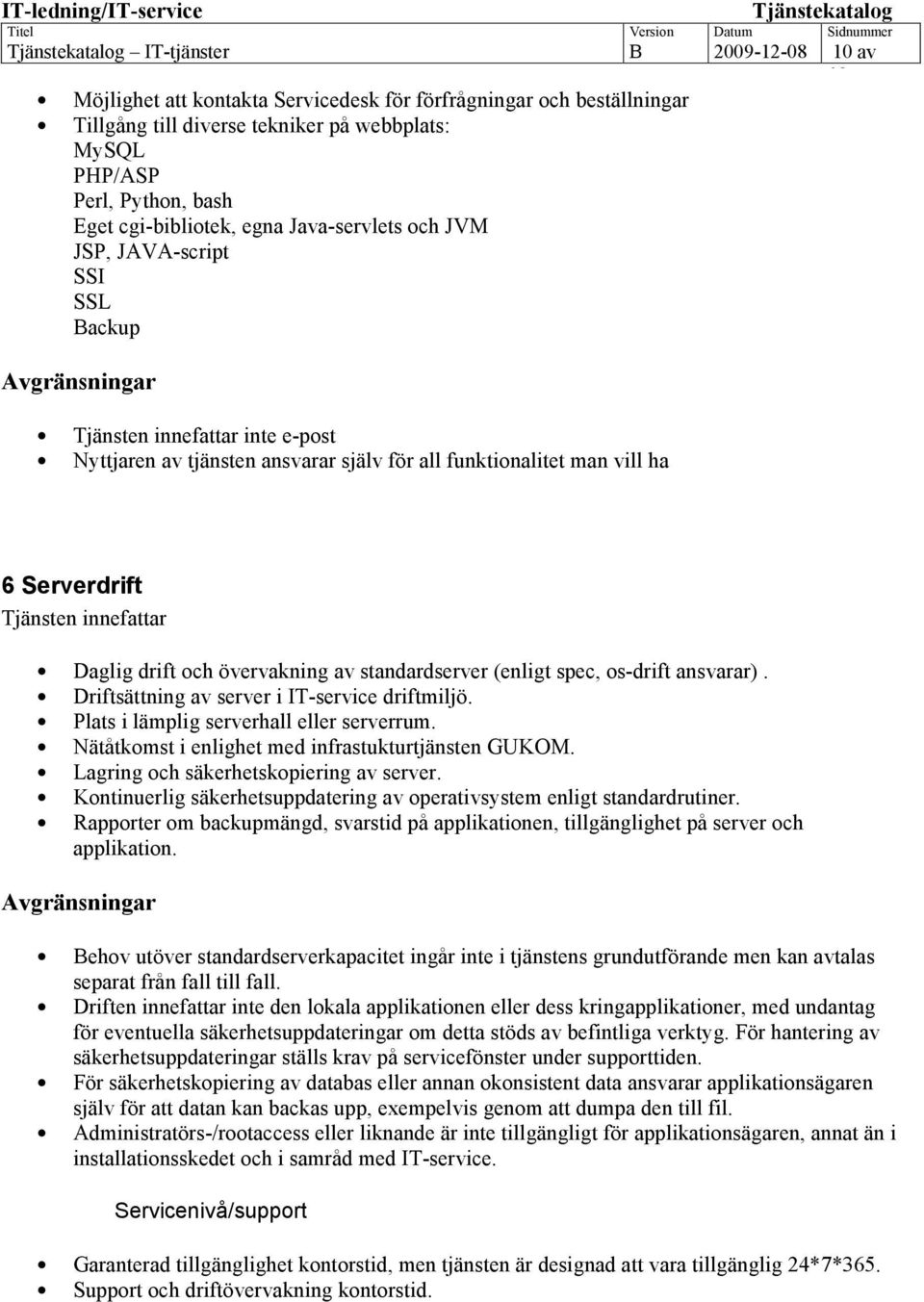 av standardserver (enligt spec, os-drift ansvarar). Driftsättning av server i IT-service driftmiljö. Plats i lämplig serverhall eller serverrum. Nätåtkomst i enlighet med infrastukturtjänsten GUKOM.