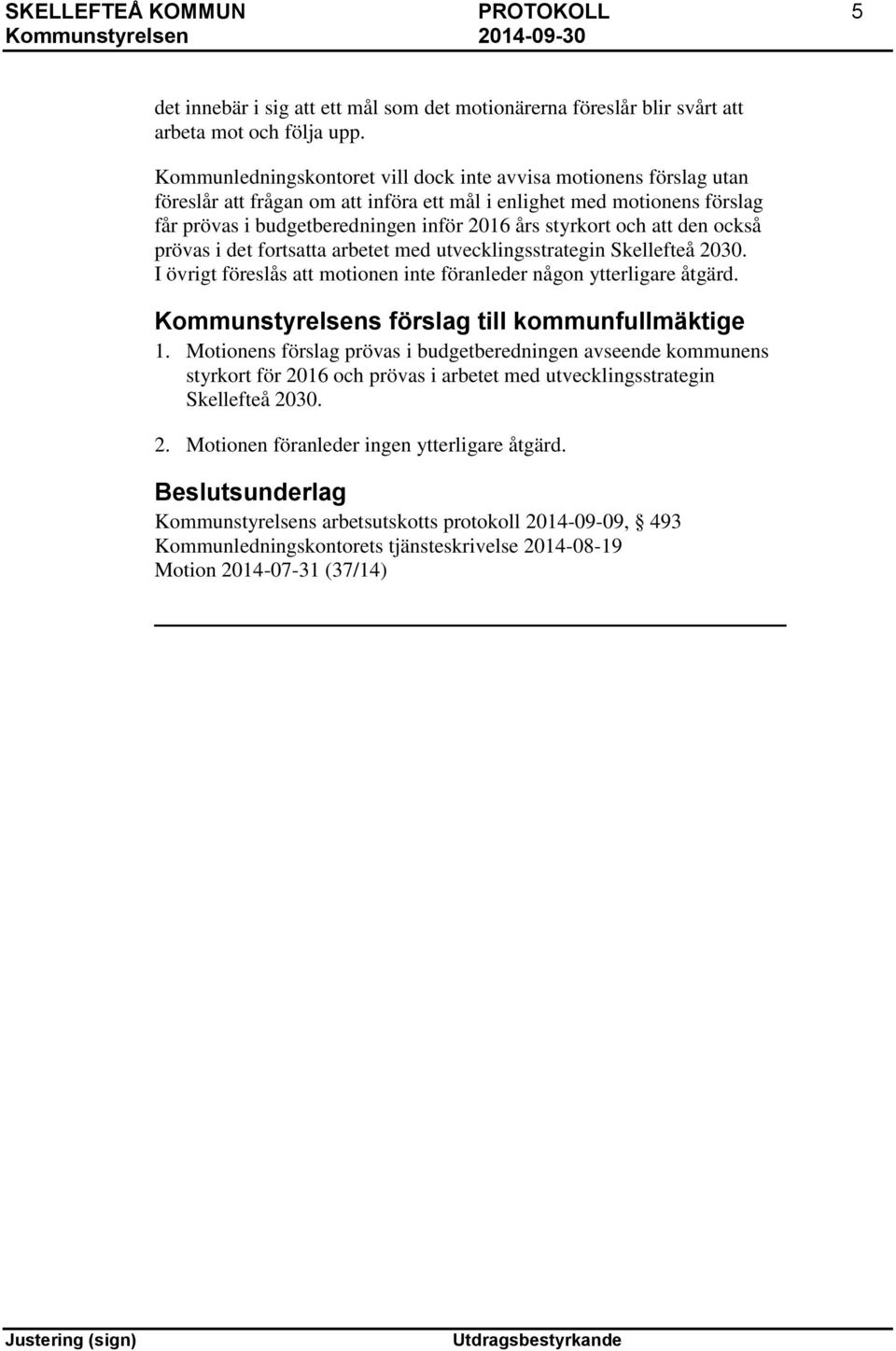 och att den också prövas i det fortsatta arbetet med utvecklingsstrategin Skellefteå 2030. I övrigt föreslås att motionen inte föranleder någon ytterligare åtgärd.